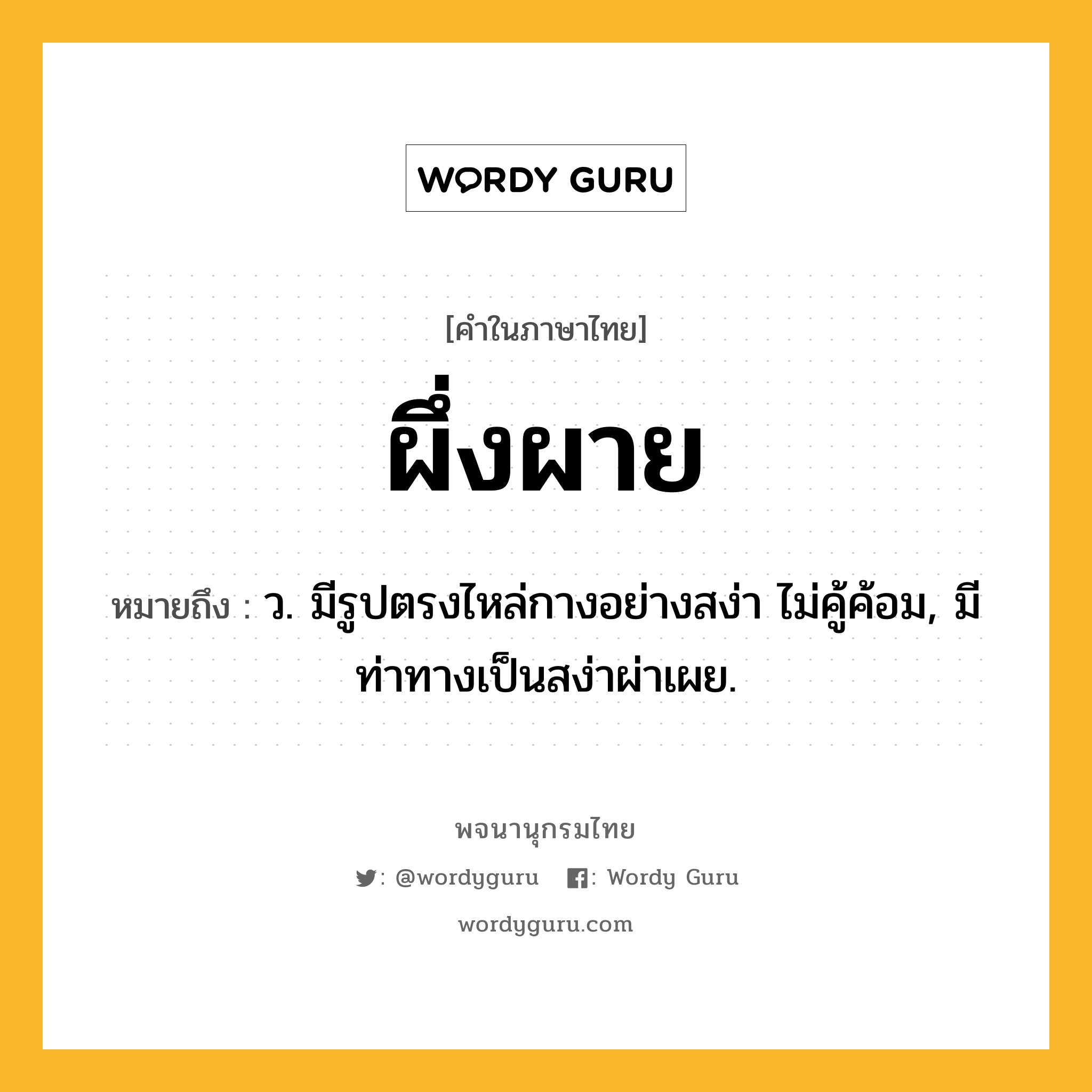 ผึ่งผาย หมายถึงอะไร?, คำในภาษาไทย ผึ่งผาย หมายถึง ว. มีรูปตรงไหล่กางอย่างสง่า ไม่คู้ค้อม, มีท่าทางเป็นสง่าผ่าเผย.