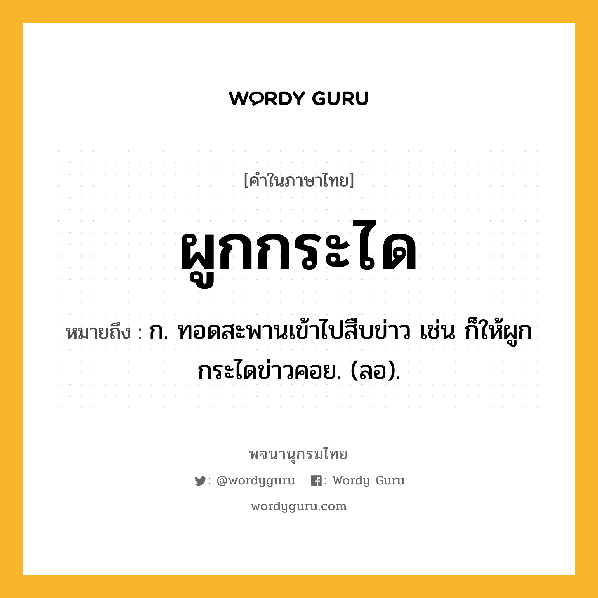 ผูกกระได หมายถึงอะไร?, คำในภาษาไทย ผูกกระได หมายถึง ก. ทอดสะพานเข้าไปสืบข่าว เช่น ก็ให้ผูกกระไดข่าวคอย. (ลอ).