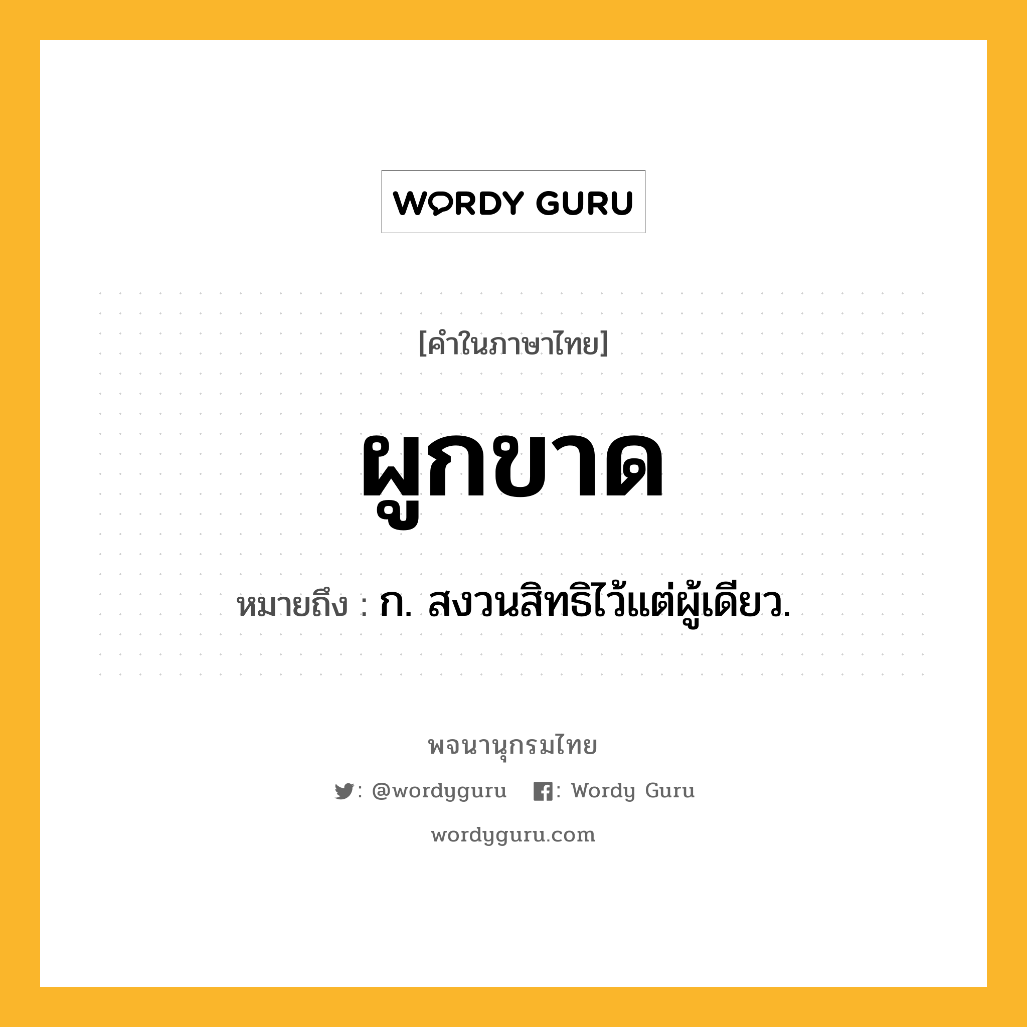 ผูกขาด หมายถึงอะไร?, คำในภาษาไทย ผูกขาด หมายถึง ก. สงวนสิทธิไว้แต่ผู้เดียว.