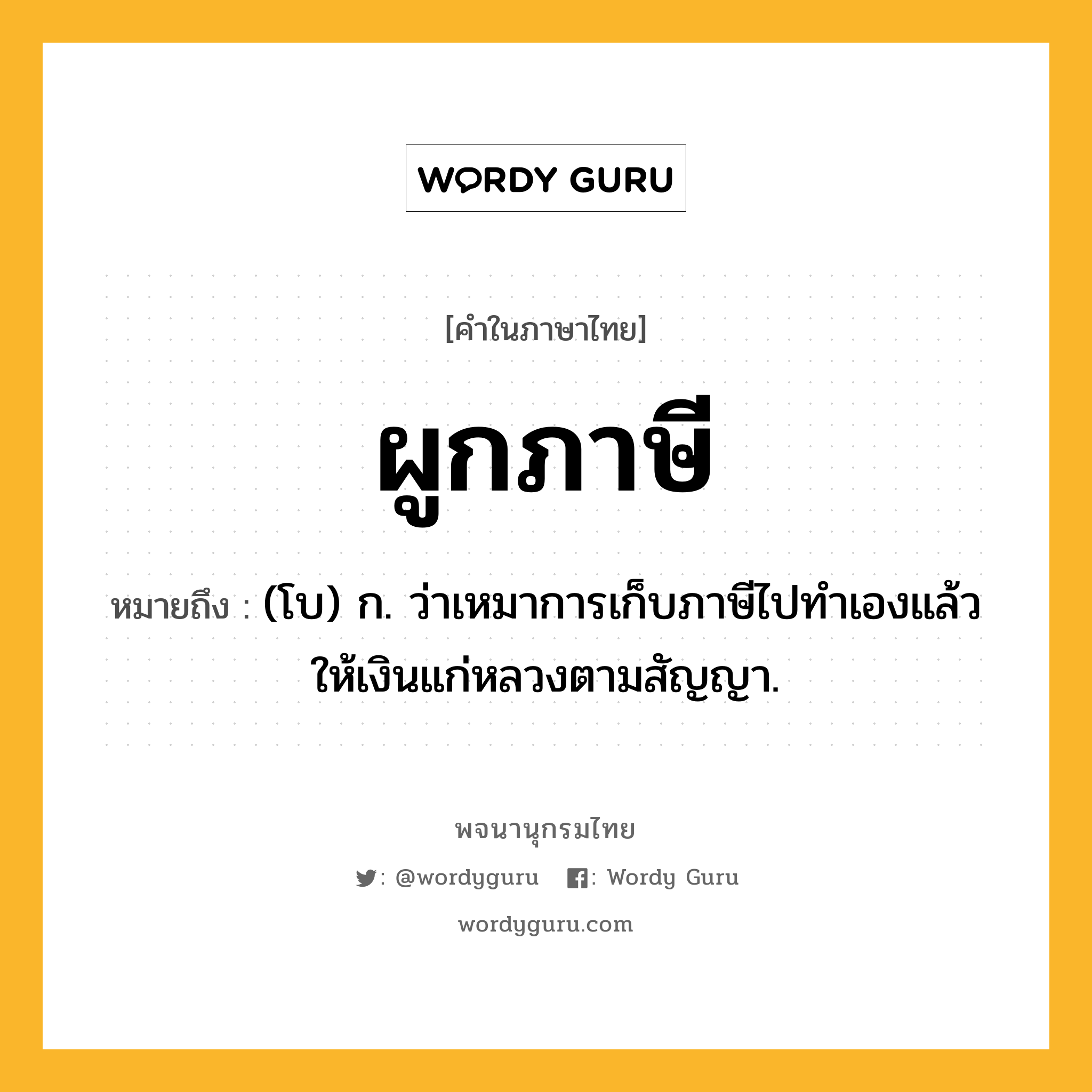 ผูกภาษี หมายถึงอะไร?, คำในภาษาไทย ผูกภาษี หมายถึง (โบ) ก. ว่าเหมาการเก็บภาษีไปทําเองแล้วให้เงินแก่หลวงตามสัญญา.