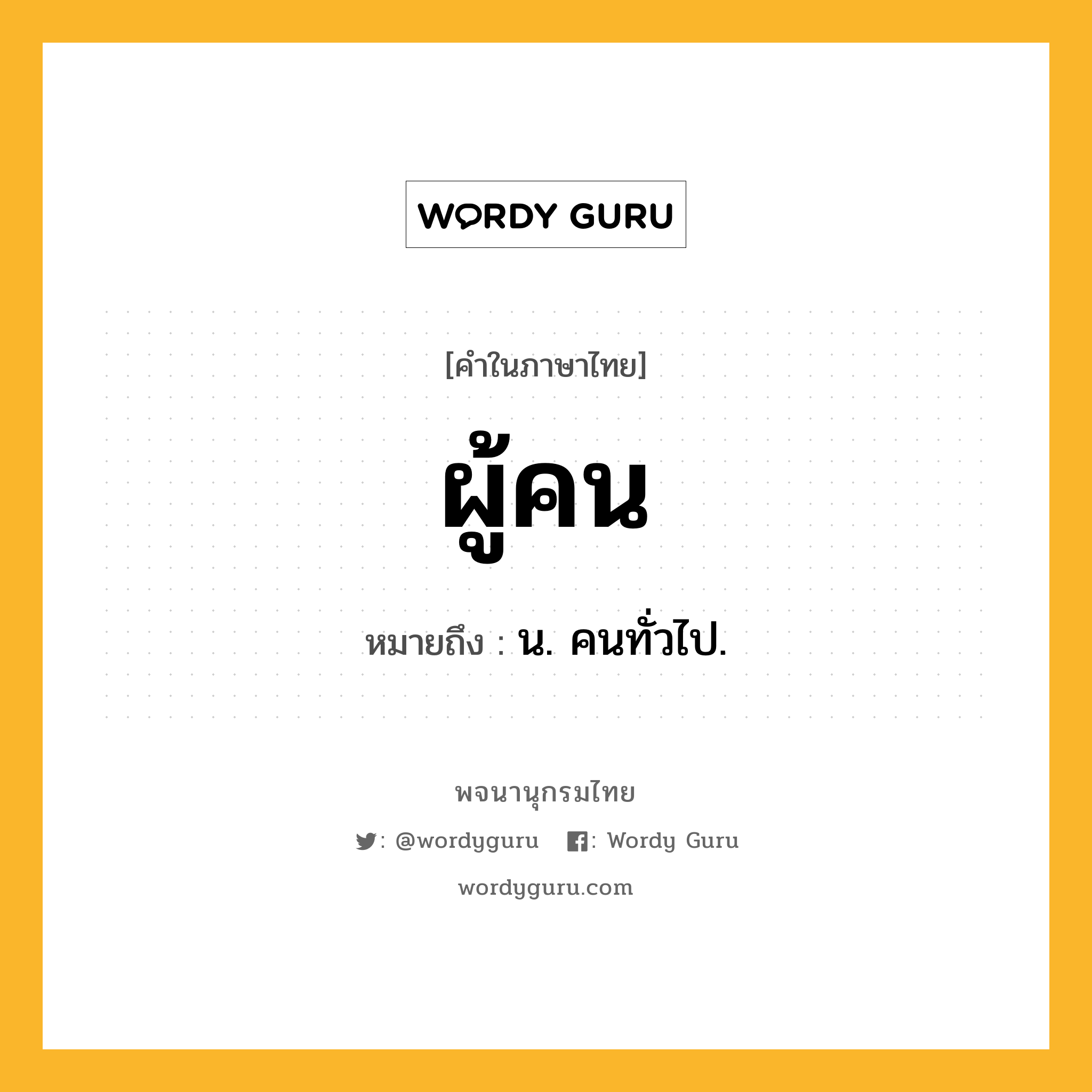 ผู้คน ความหมาย หมายถึงอะไร?, คำในภาษาไทย ผู้คน หมายถึง น. คนทั่วไป.