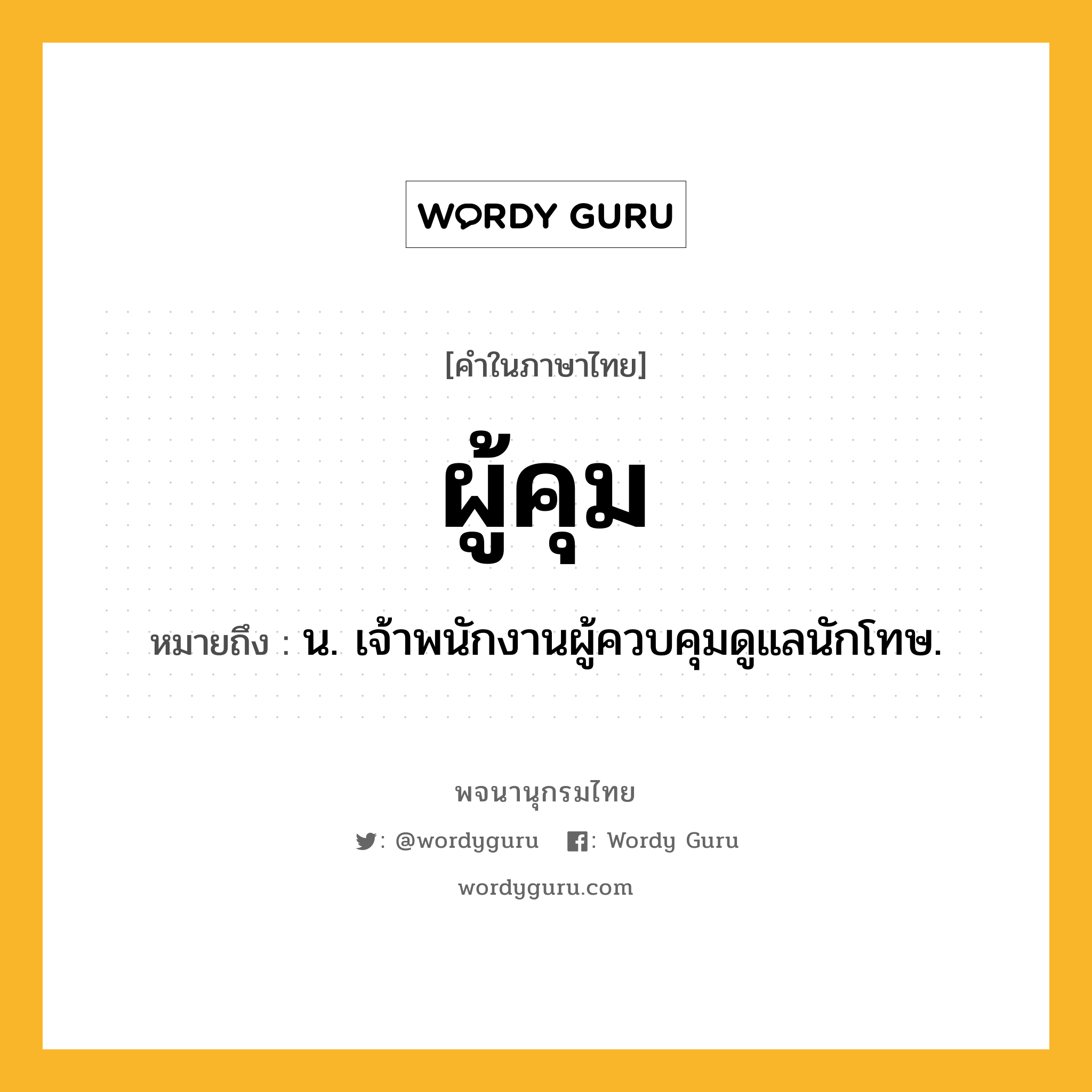 ผู้คุม หมายถึงอะไร?, คำในภาษาไทย ผู้คุม หมายถึง น. เจ้าพนักงานผู้ควบคุมดูแลนักโทษ.