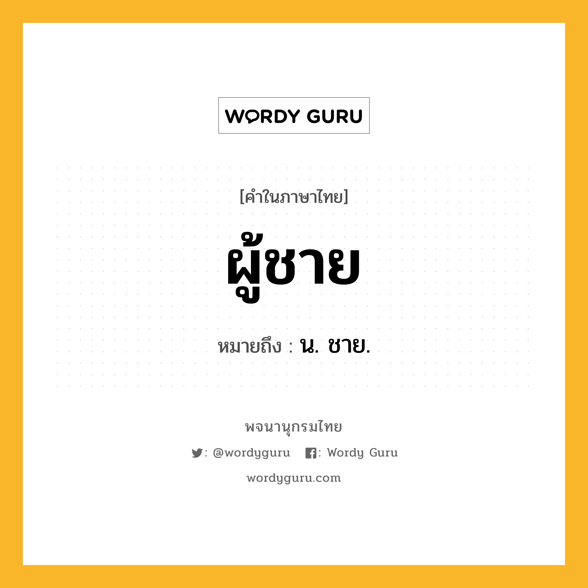 ผู้ชาย หมายถึงอะไร?, คำในภาษาไทย ผู้ชาย หมายถึง น. ชาย.