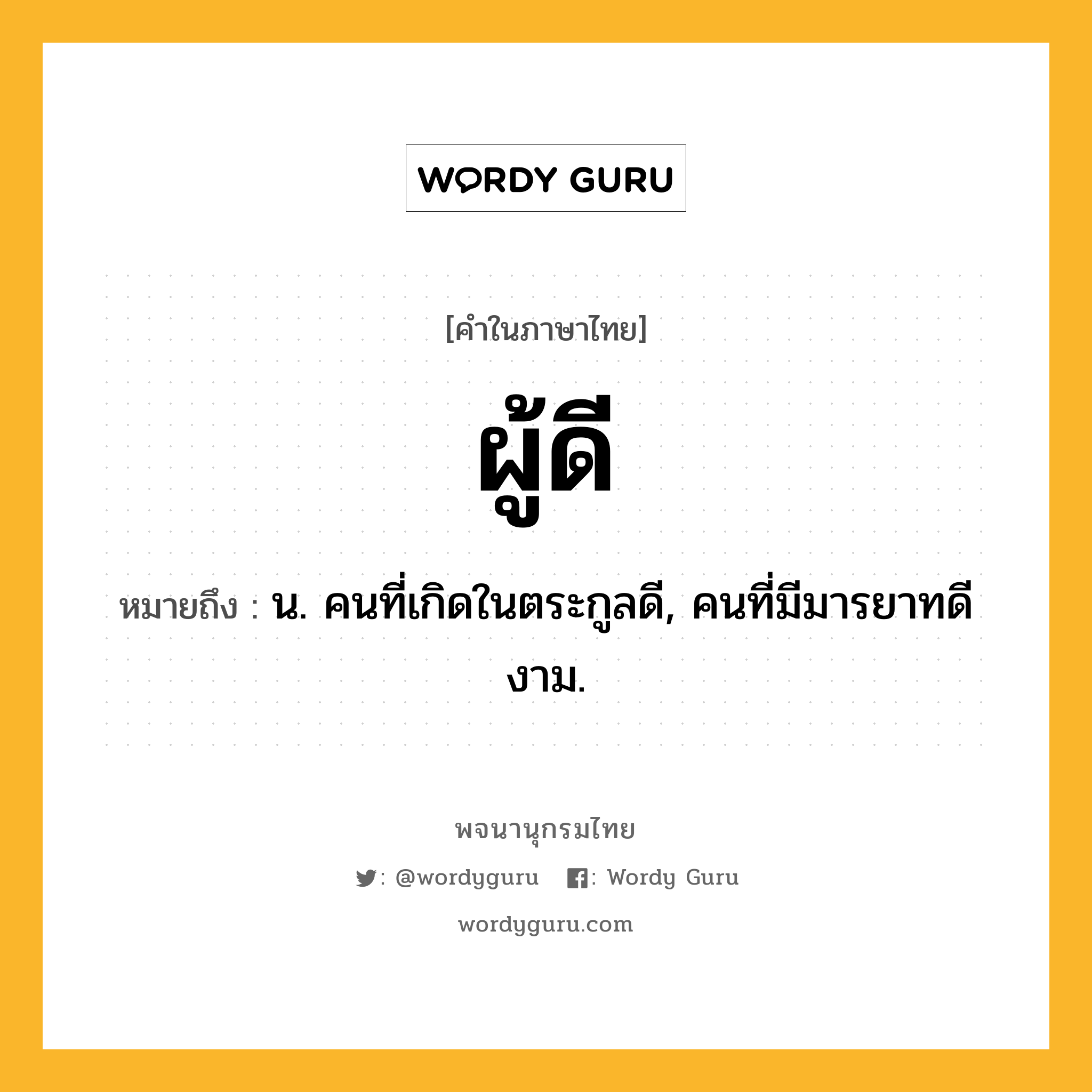 ผู้ดี หมายถึงอะไร?, คำในภาษาไทย ผู้ดี หมายถึง น. คนที่เกิดในตระกูลดี, คนที่มีมารยาทดีงาม.