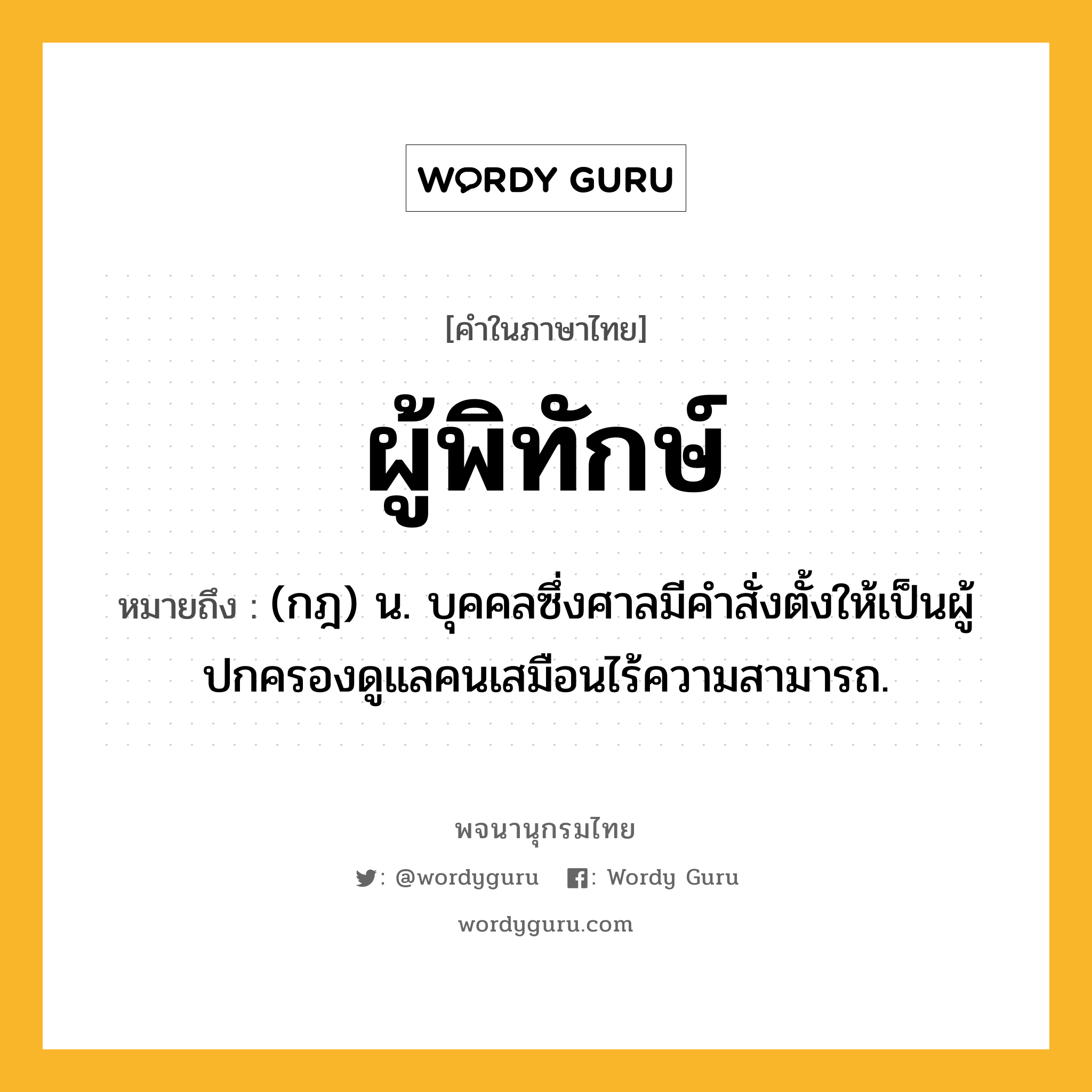 ผู้พิทักษ์ หมายถึงอะไร?, คำในภาษาไทย ผู้พิทักษ์ หมายถึง (กฎ) น. บุคคลซึ่งศาลมีคำสั่งตั้งให้เป็นผู้ปกครองดูแลคนเสมือนไร้ความสามารถ.