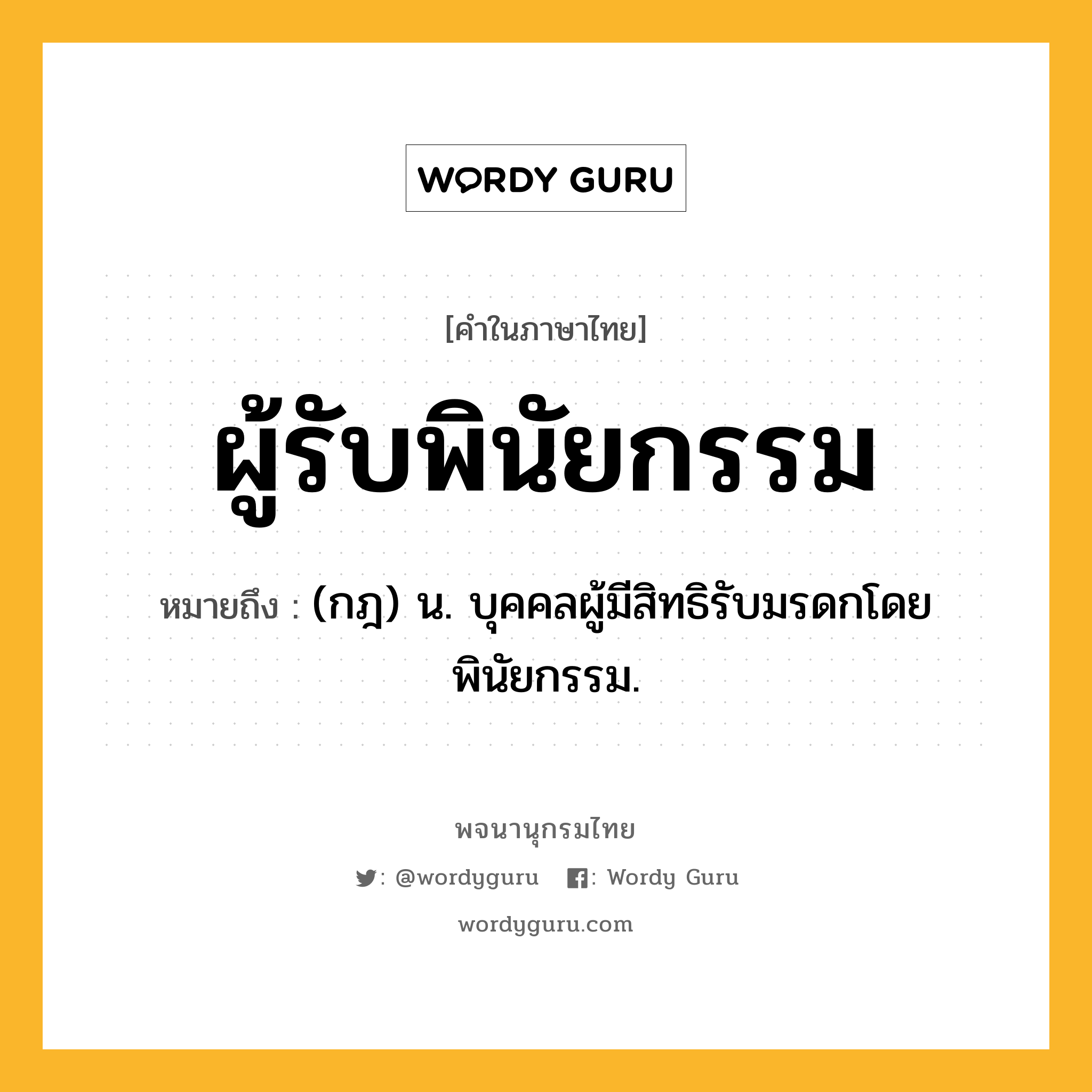 ผู้รับพินัยกรรม ความหมาย หมายถึงอะไร?, คำในภาษาไทย ผู้รับพินัยกรรม หมายถึง (กฎ) น. บุคคลผู้มีสิทธิรับมรดกโดยพินัยกรรม.