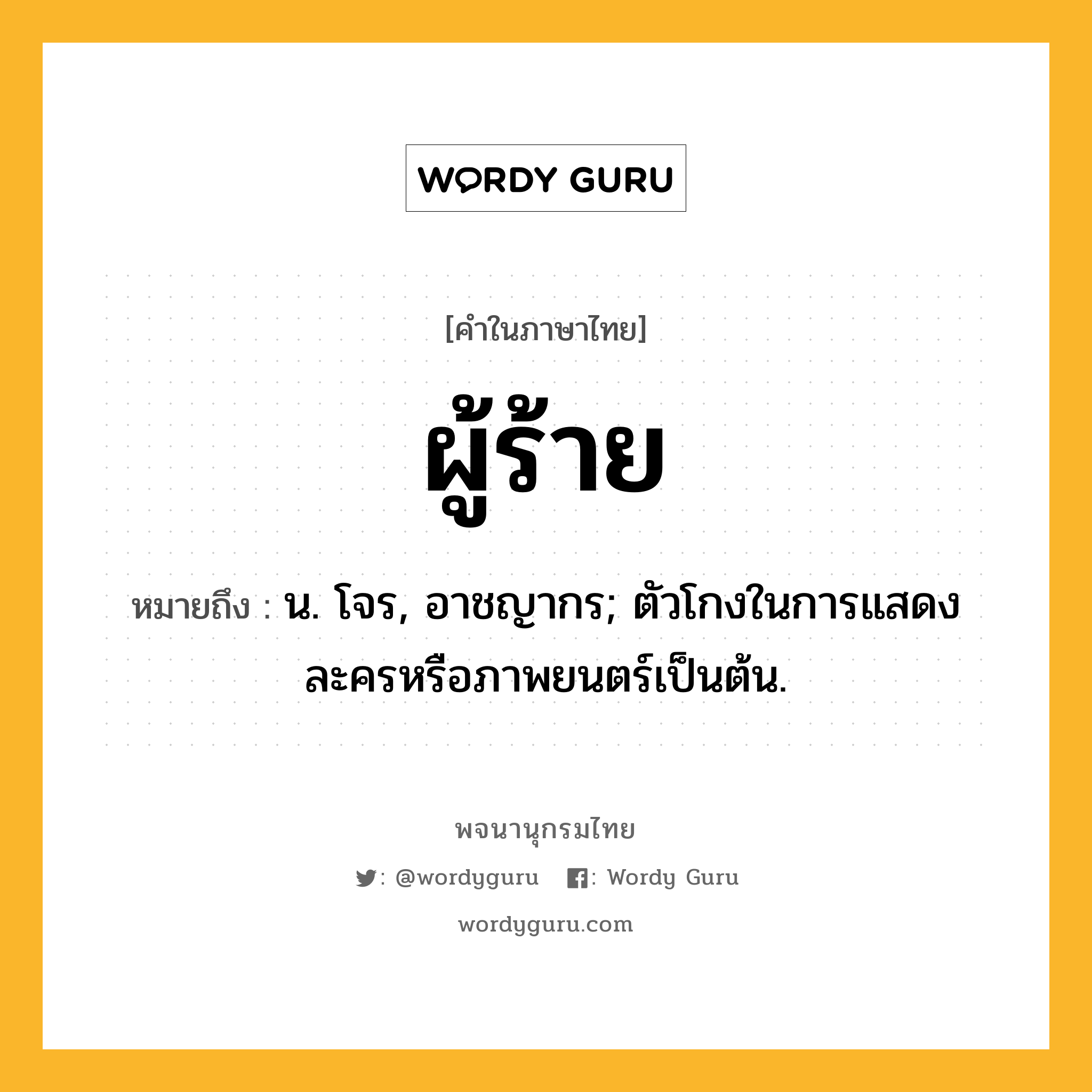 ผู้ร้าย ความหมาย หมายถึงอะไร?, คำในภาษาไทย ผู้ร้าย หมายถึง น. โจร, อาชญากร; ตัวโกงในการแสดงละครหรือภาพยนตร์เป็นต้น.