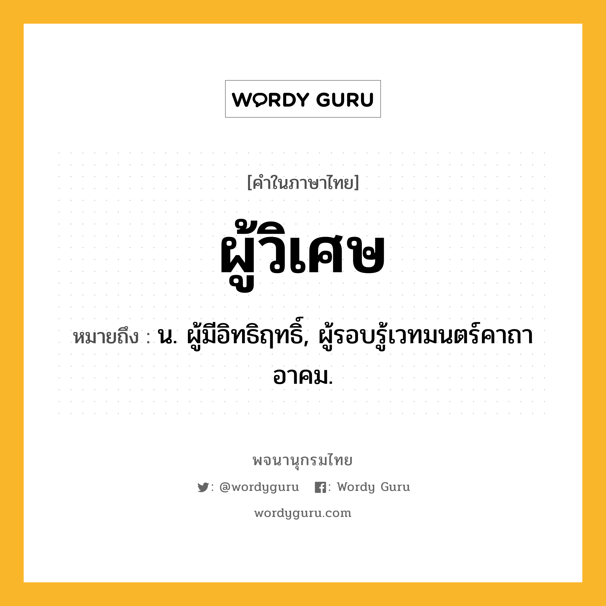 ผู้วิเศษ หมายถึงอะไร?, คำในภาษาไทย ผู้วิเศษ หมายถึง น. ผู้มีอิทธิฤทธิ์, ผู้รอบรู้เวทมนตร์คาถาอาคม.