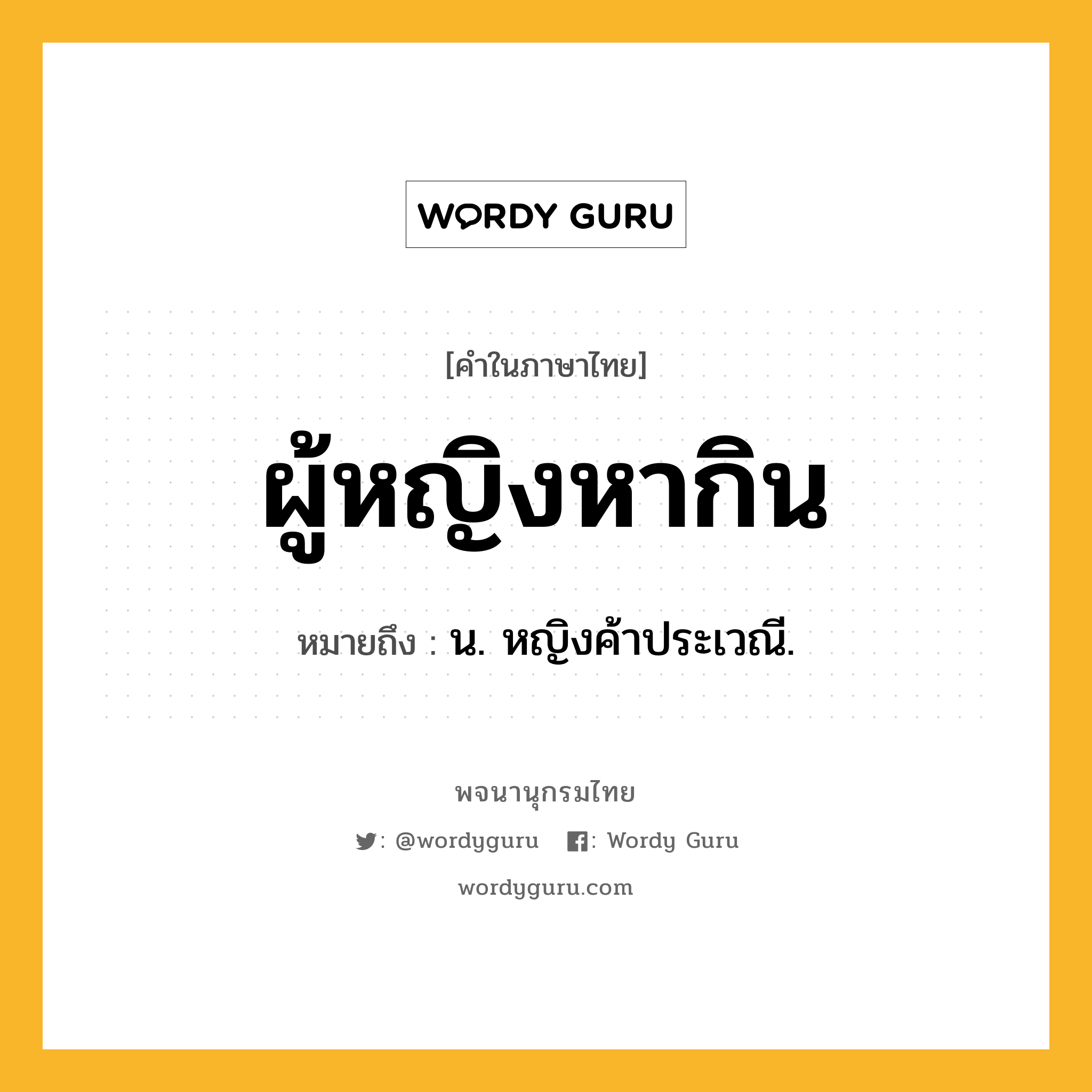 ผู้หญิงหากิน หมายถึงอะไร?, คำในภาษาไทย ผู้หญิงหากิน หมายถึง น. หญิงค้าประเวณี.