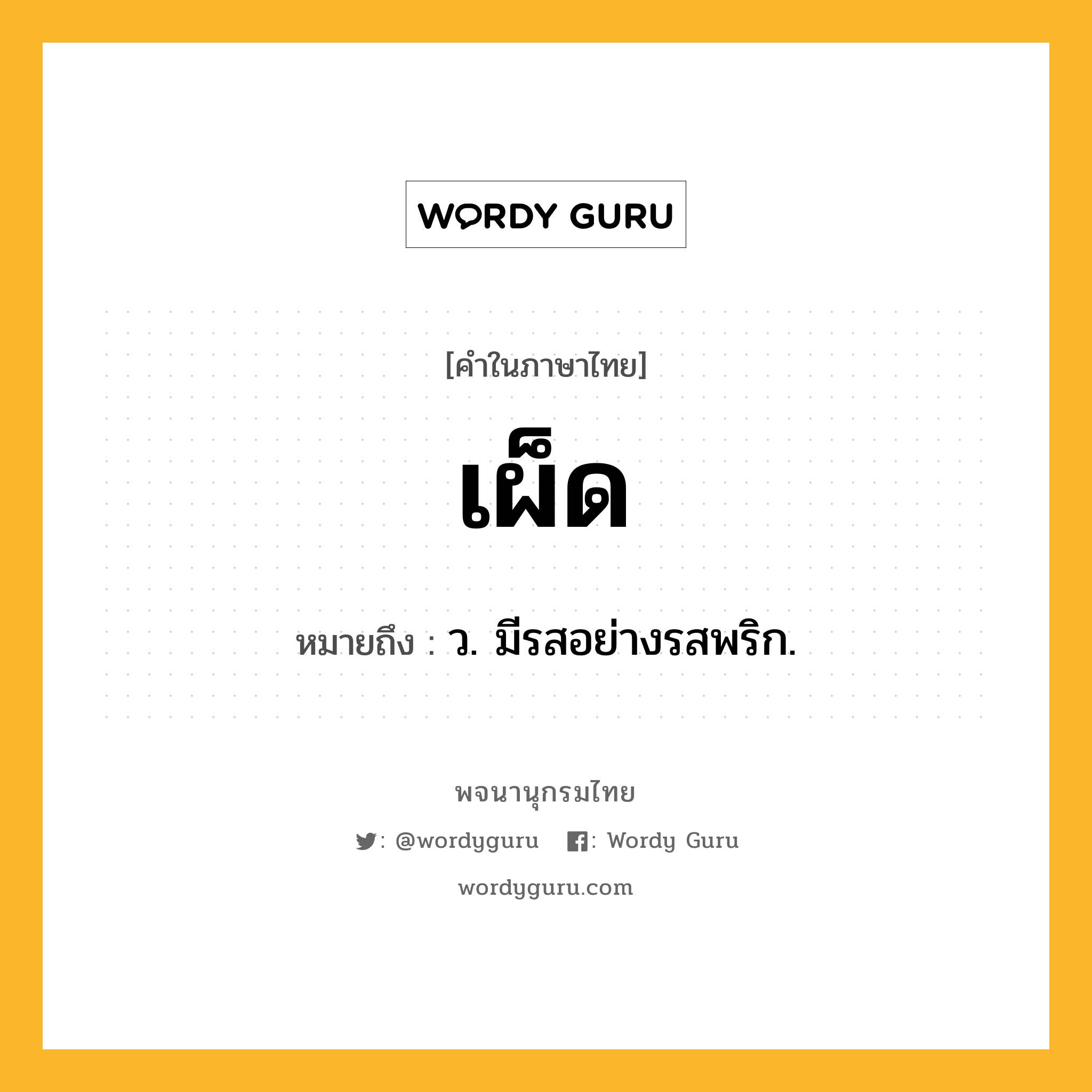 เผ็ด ความหมาย หมายถึงอะไร?, คำในภาษาไทย เผ็ด หมายถึง ว. มีรสอย่างรสพริก.