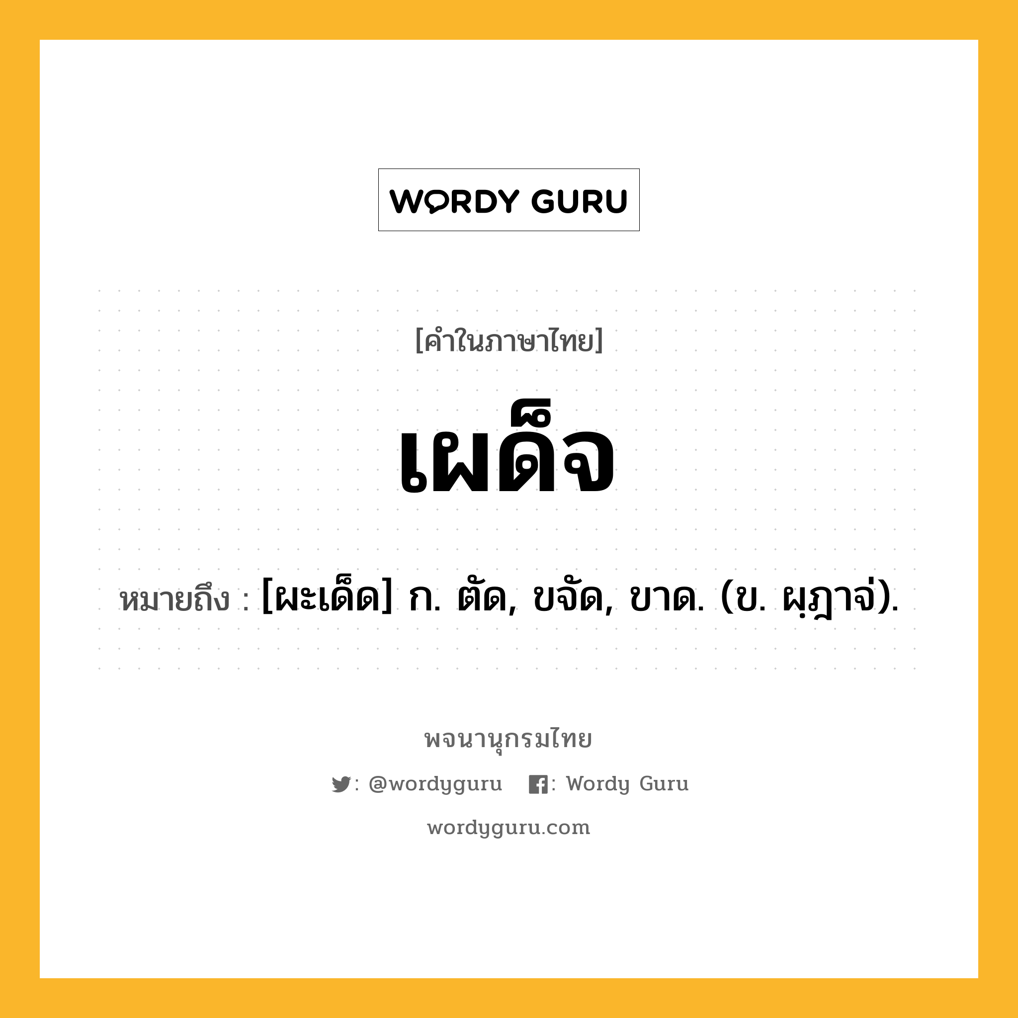 เผด็จ หมายถึงอะไร?, คำในภาษาไทย เผด็จ หมายถึง [ผะเด็ด] ก. ตัด, ขจัด, ขาด. (ข. ผฺฎาจ่).