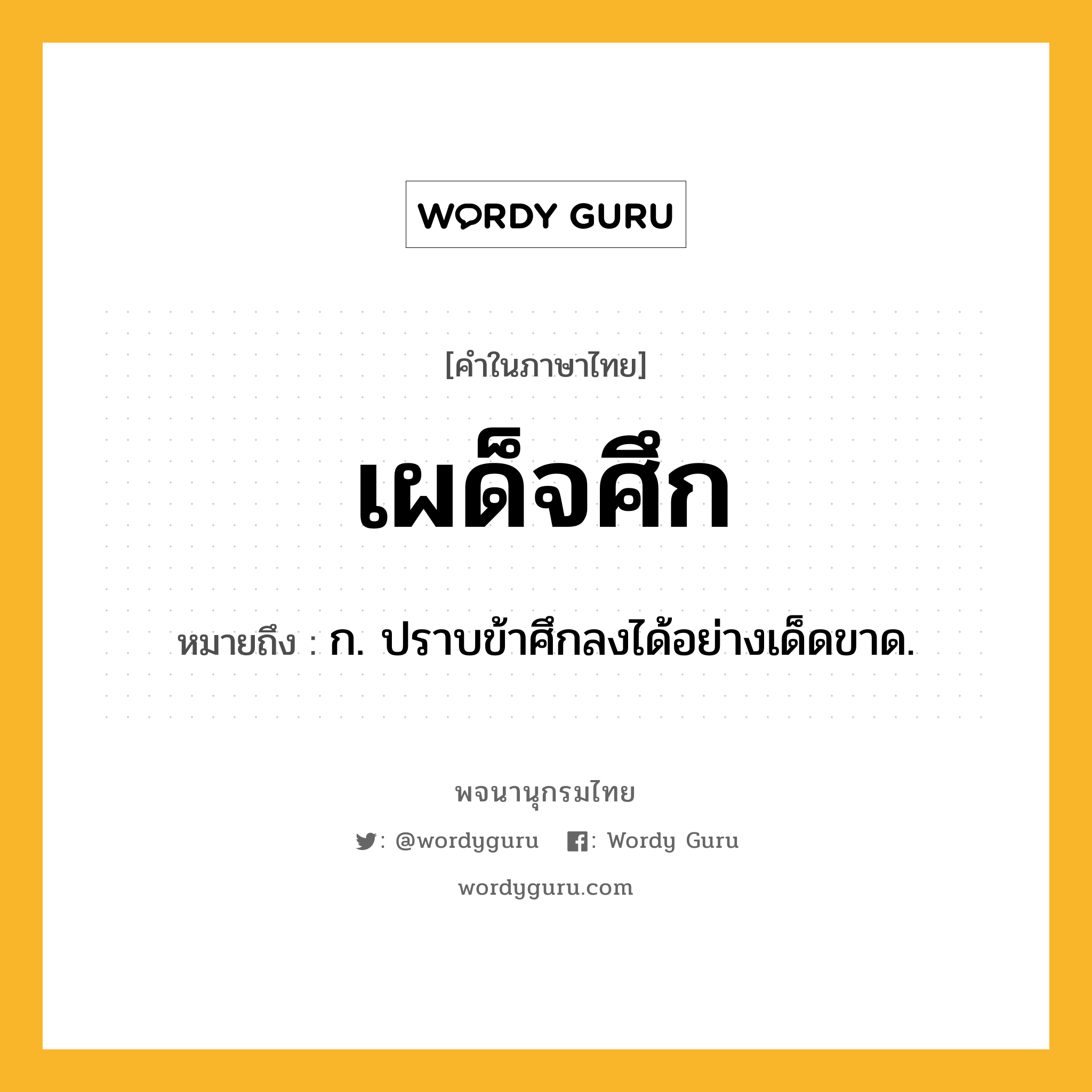 เผด็จศึก หมายถึงอะไร?, คำในภาษาไทย เผด็จศึก หมายถึง ก. ปราบข้าศึกลงได้อย่างเด็ดขาด.