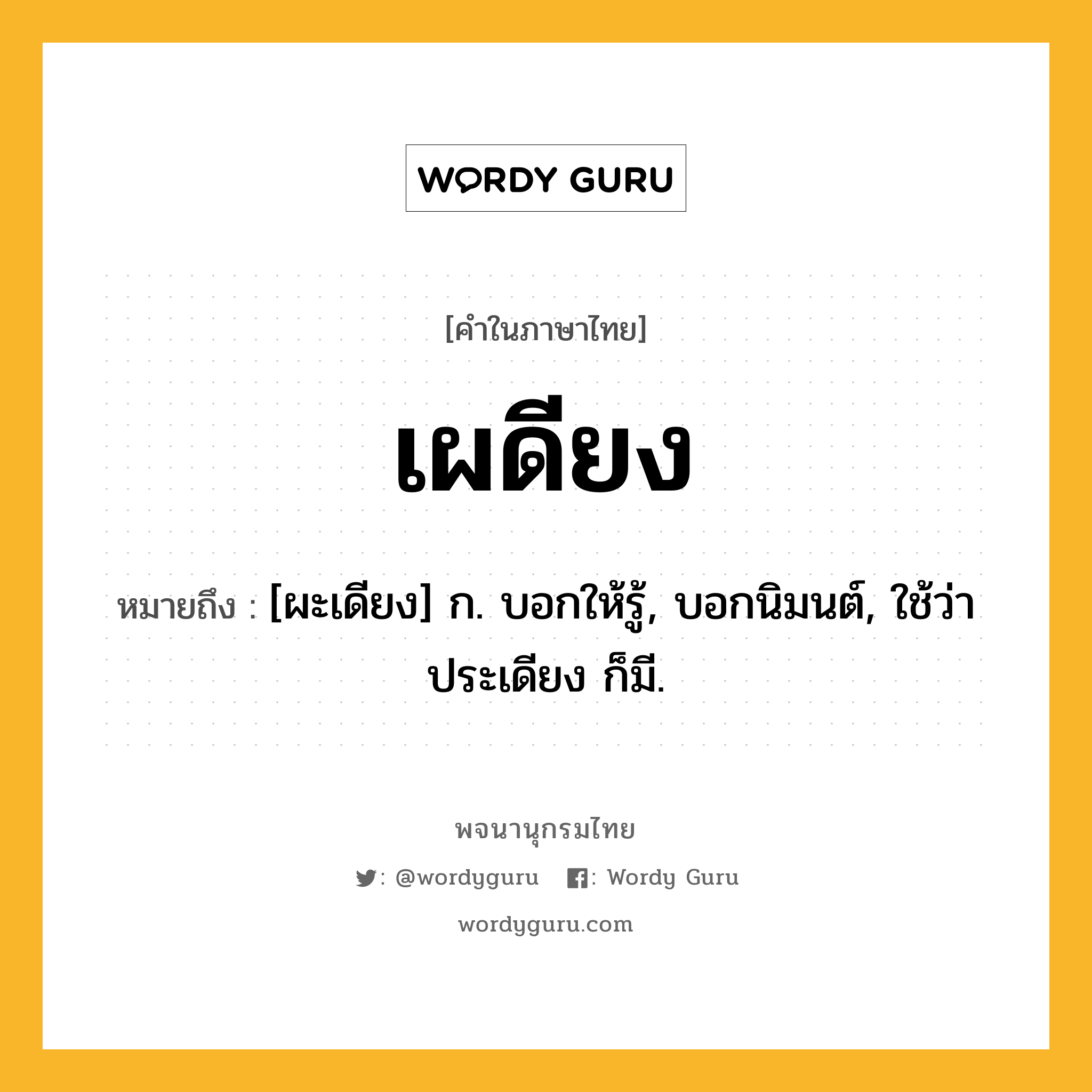 เผดียง หมายถึงอะไร?, คำในภาษาไทย เผดียง หมายถึง [ผะเดียง] ก. บอกให้รู้, บอกนิมนต์, ใช้ว่า ประเดียง ก็มี.