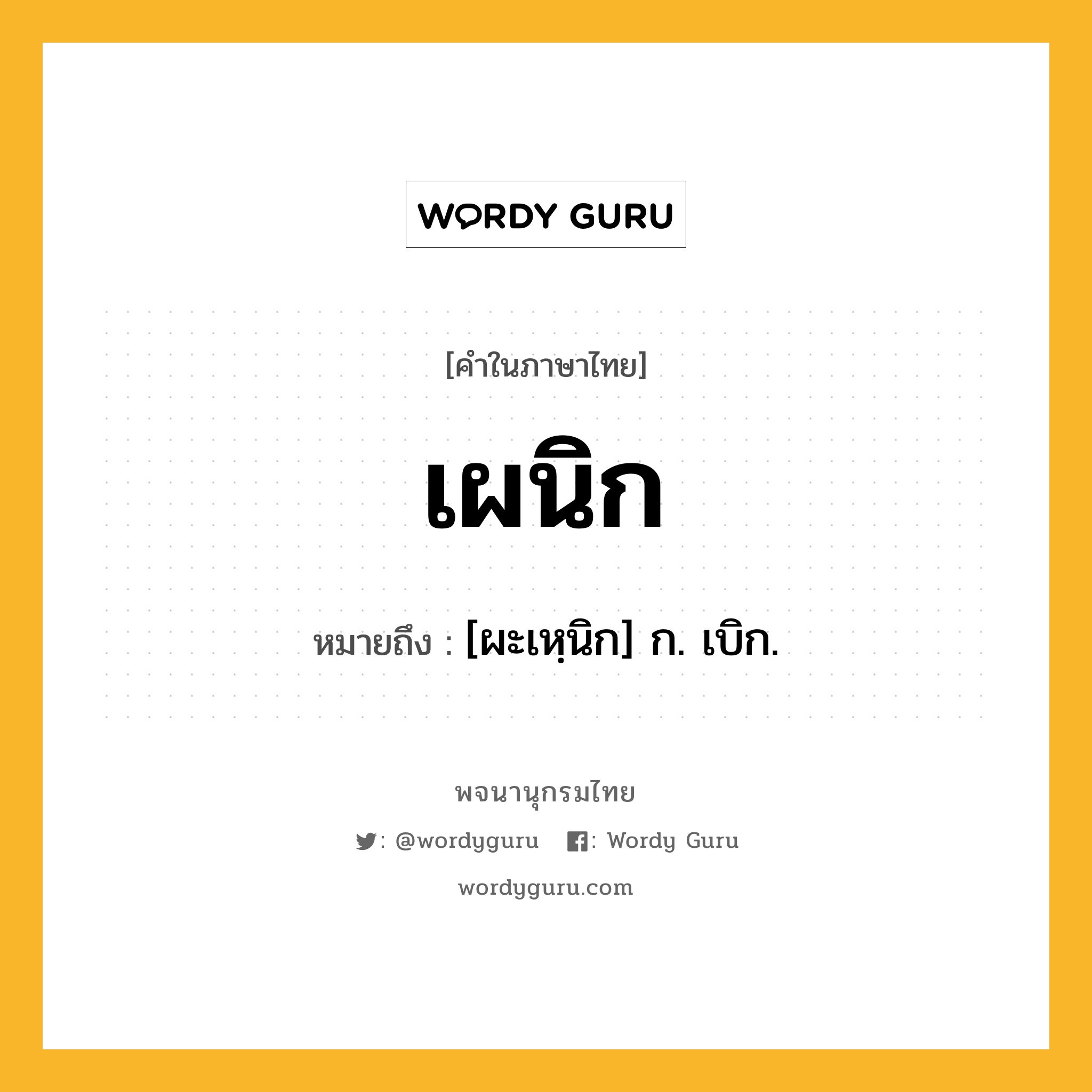 เผนิก หมายถึงอะไร?, คำในภาษาไทย เผนิก หมายถึง [ผะเหฺนิก] ก. เบิก.