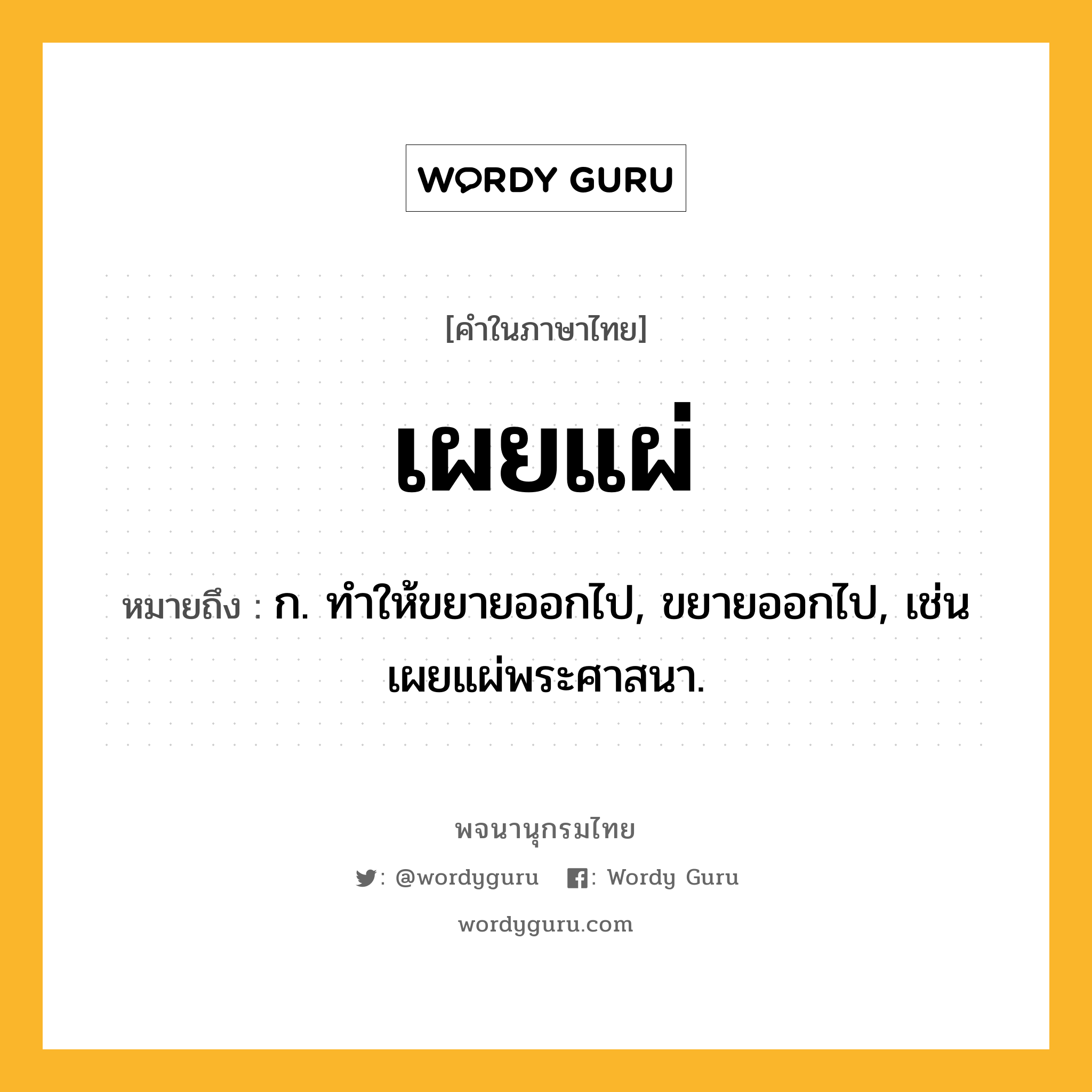 เผยแผ่ หมายถึงอะไร?, คำในภาษาไทย เผยแผ่ หมายถึง ก. ทําให้ขยายออกไป, ขยายออกไป, เช่น เผยแผ่พระศาสนา.