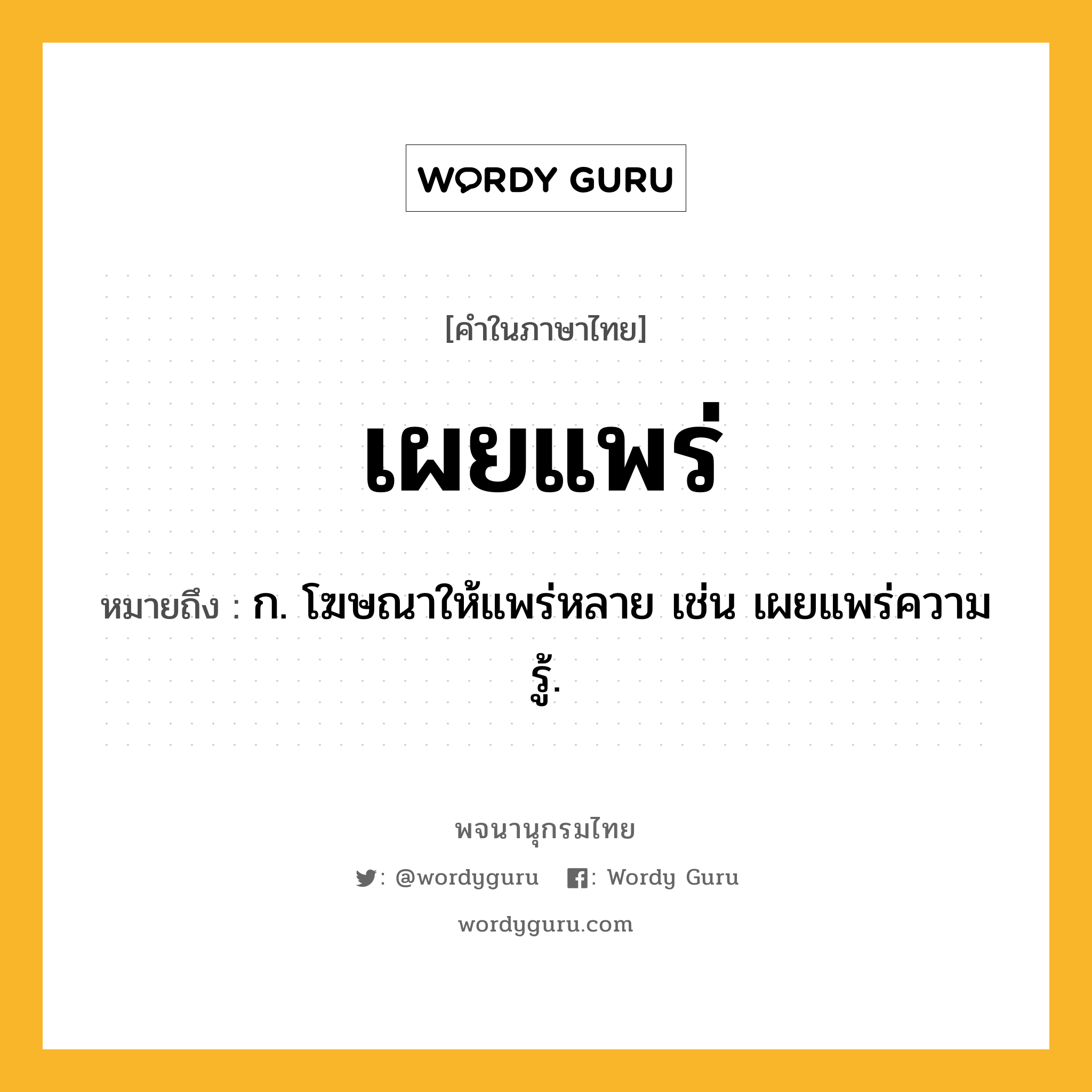 เผยแพร่ หมายถึงอะไร?, คำในภาษาไทย เผยแพร่ หมายถึง ก. โฆษณาให้แพร่หลาย เช่น เผยแพร่ความรู้.