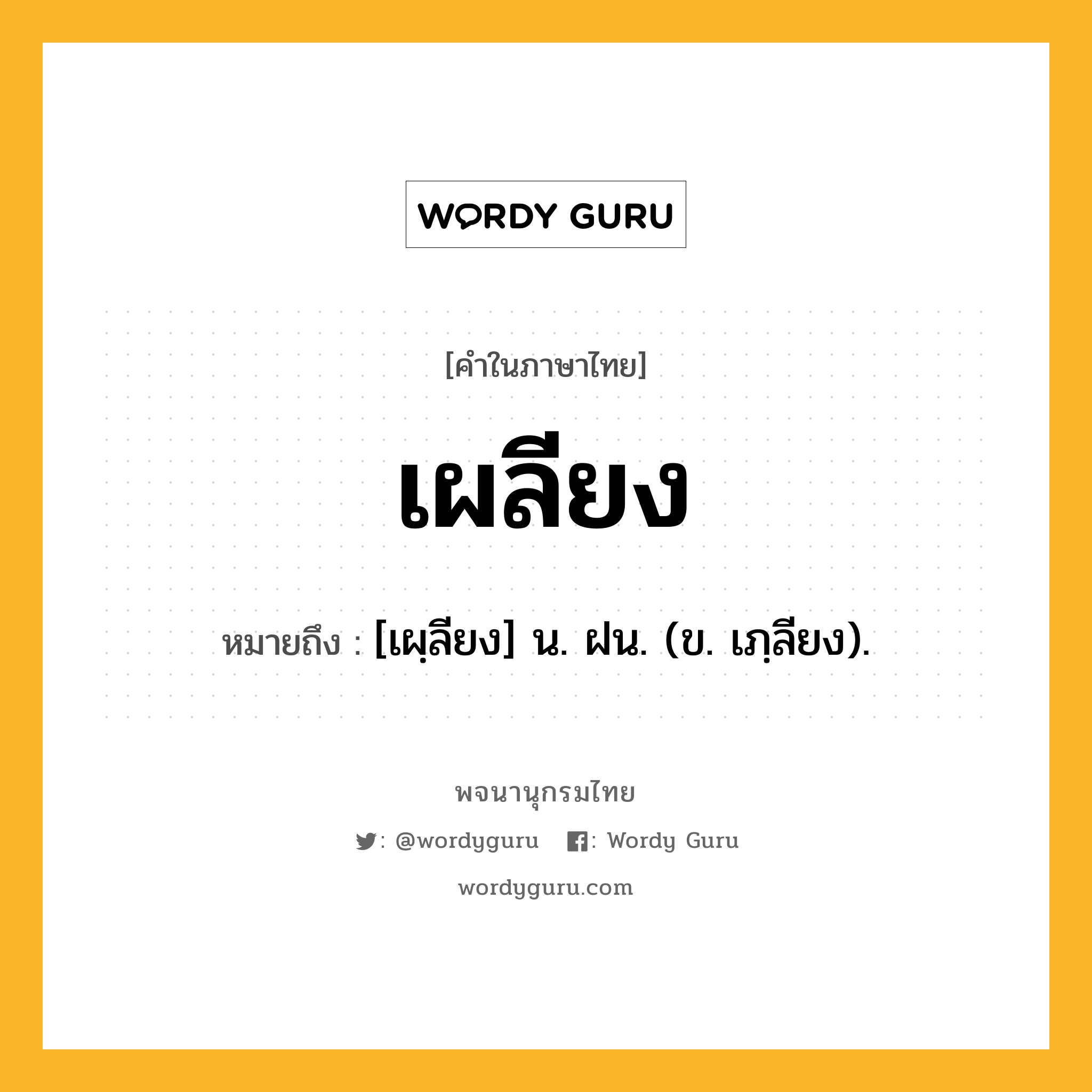 เผลียง หมายถึงอะไร?, คำในภาษาไทย เผลียง หมายถึง [เผฺลียง] น. ฝน. (ข. เภฺลียง).