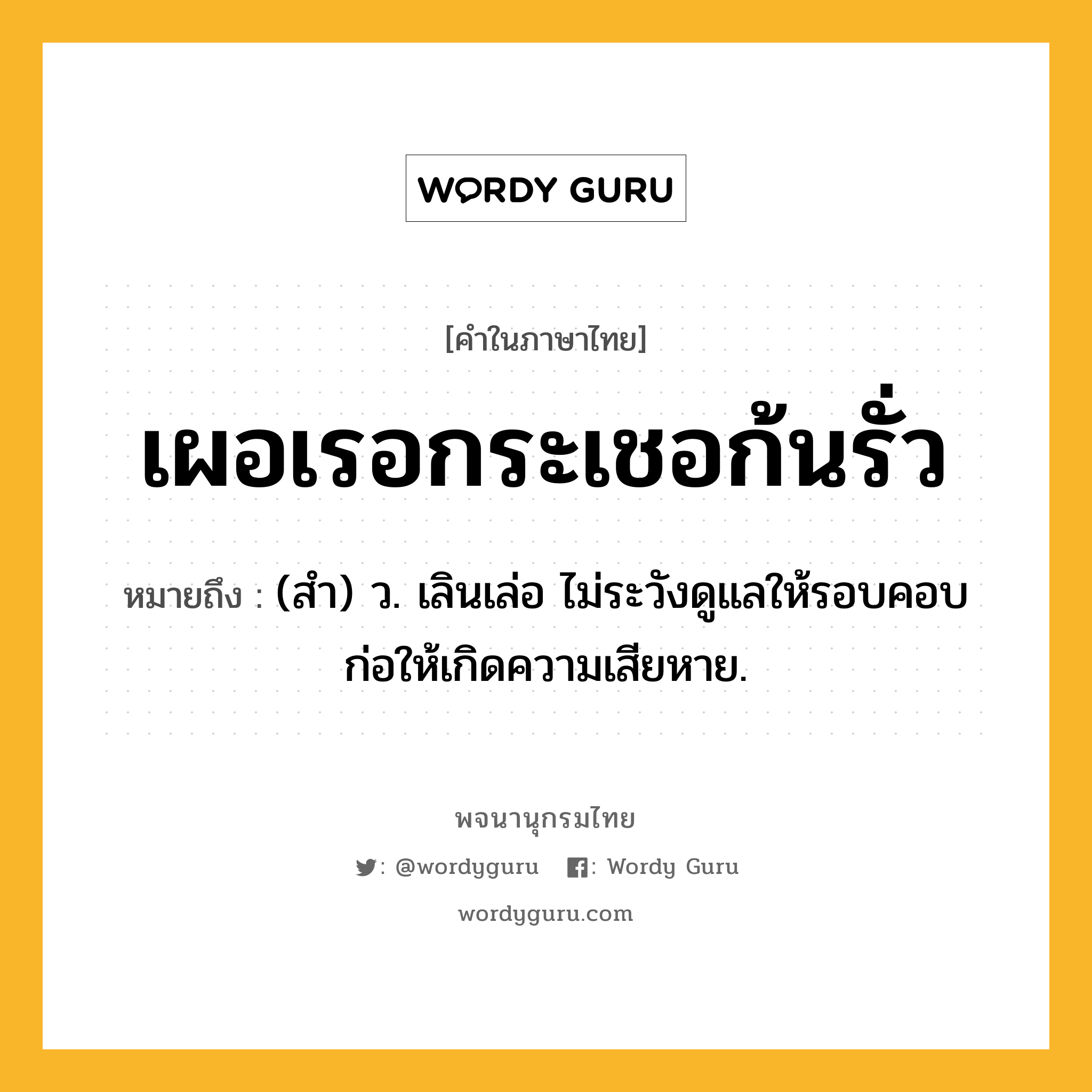 เผอเรอกระเชอก้นรั่ว ความหมาย หมายถึงอะไร?, คำในภาษาไทย เผอเรอกระเชอก้นรั่ว หมายถึง (สํา) ว. เลินเล่อ ไม่ระวังดูแลให้รอบคอบ ก่อให้เกิดความเสียหาย.