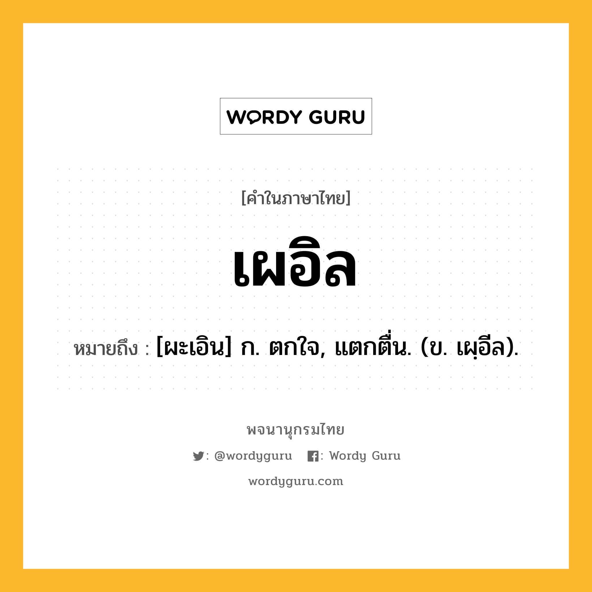 เผอิล หมายถึงอะไร?, คำในภาษาไทย เผอิล หมายถึง [ผะเอิน] ก. ตกใจ, แตกตื่น. (ข. เผฺอีล).