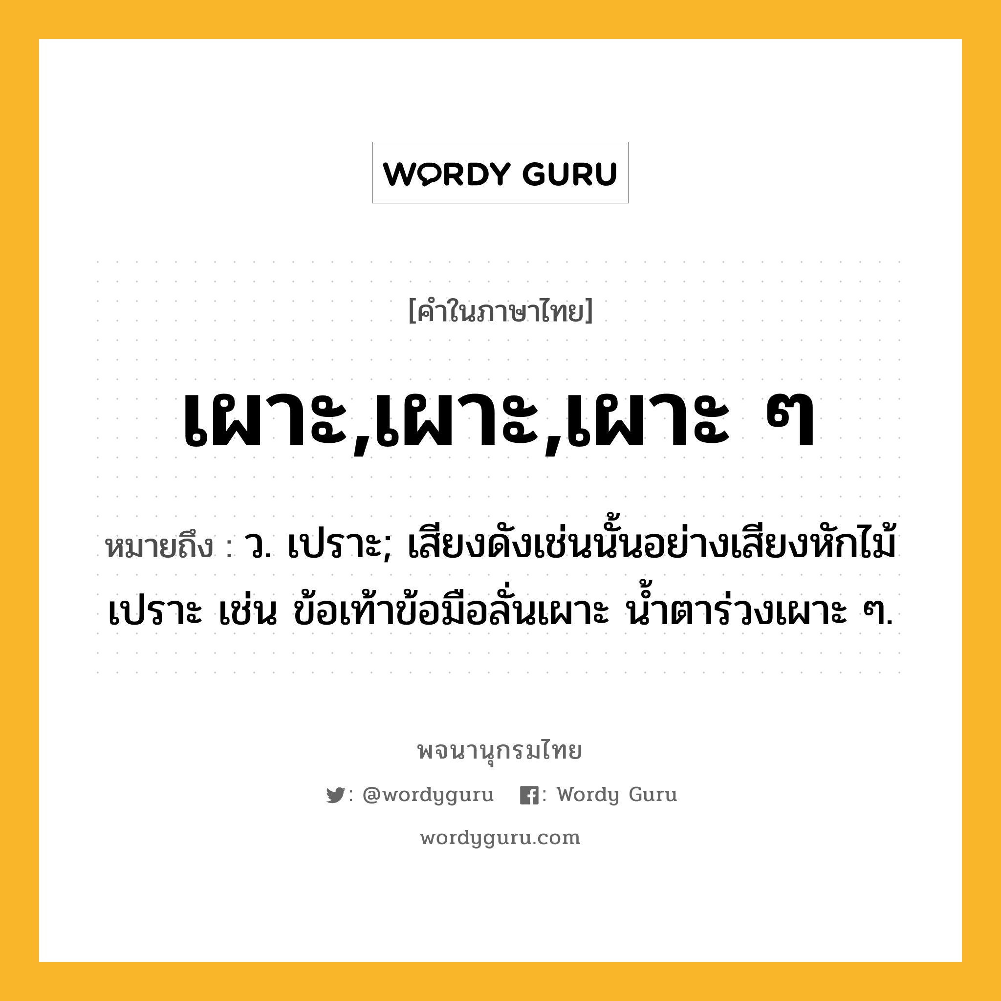 เผาะ,เผาะ,เผาะ ๆ ความหมาย หมายถึงอะไร?, คำในภาษาไทย เผาะ,เผาะ,เผาะ ๆ หมายถึง ว. เปราะ; เสียงดังเช่นนั้นอย่างเสียงหักไม้เปราะ เช่น ข้อเท้าข้อมือลั่นเผาะ น้ำตาร่วงเผาะ ๆ.