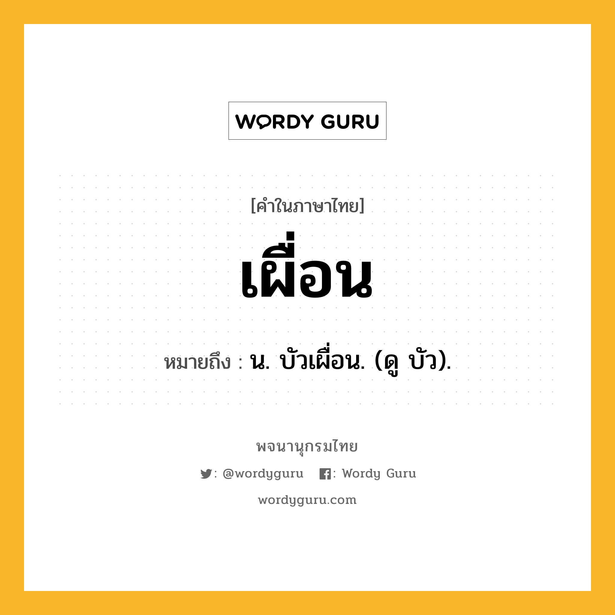 เผื่อน หมายถึงอะไร?, คำในภาษาไทย เผื่อน หมายถึง น. บัวเผื่อน. (ดู บัว).