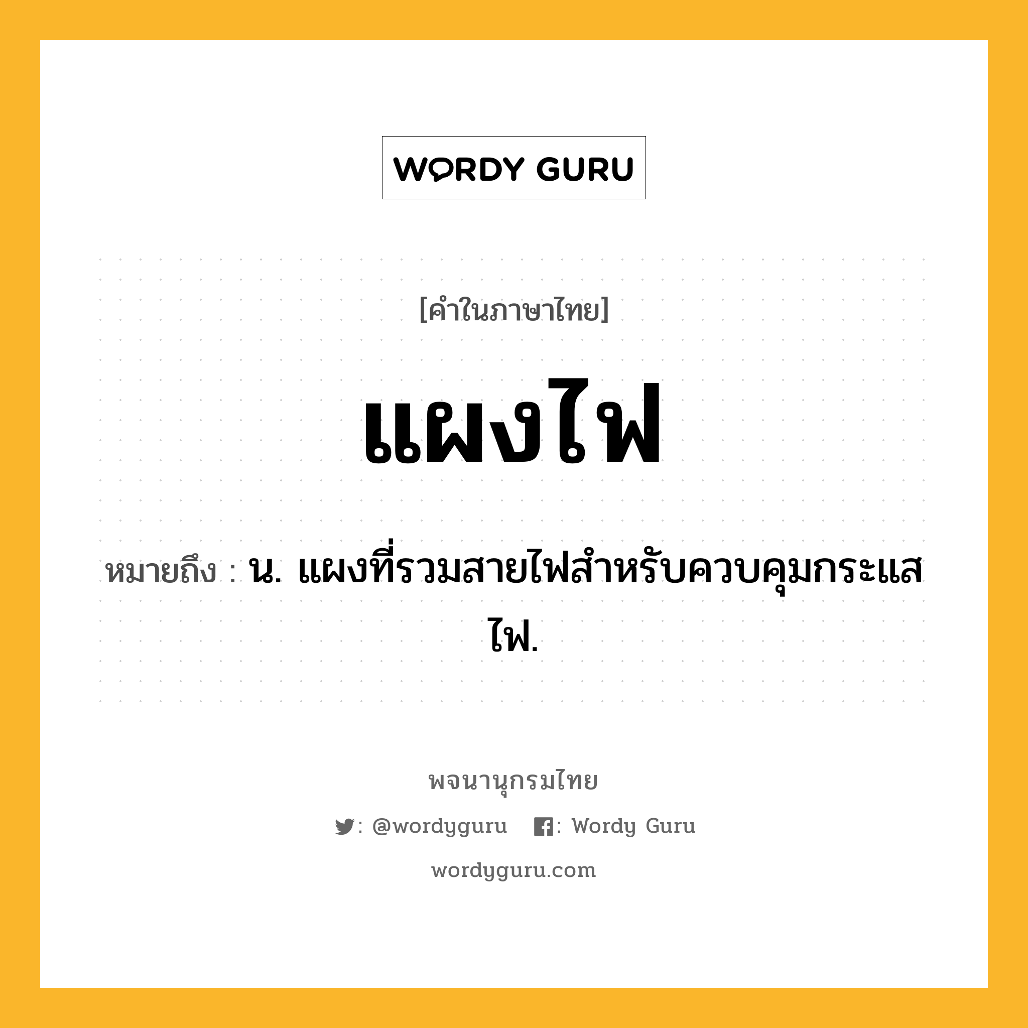 แผงไฟ หมายถึงอะไร?, คำในภาษาไทย แผงไฟ หมายถึง น. แผงที่รวมสายไฟสำหรับควบคุมกระแสไฟ.