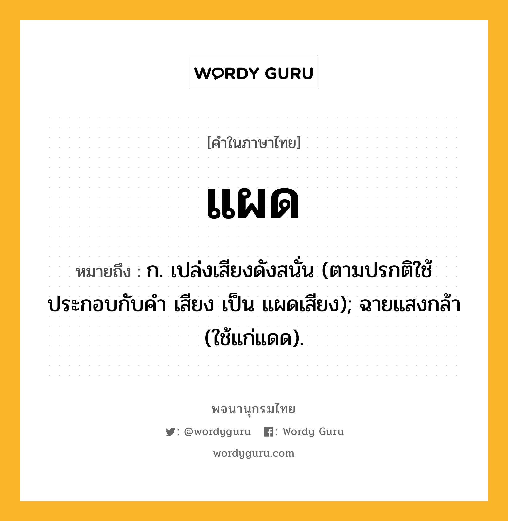 แผด หมายถึงอะไร?, คำในภาษาไทย แผด หมายถึง ก. เปล่งเสียงดังสนั่น (ตามปรกติใช้ประกอบกับคำ เสียง เป็น แผดเสียง); ฉายแสงกล้า (ใช้แก่แดด).