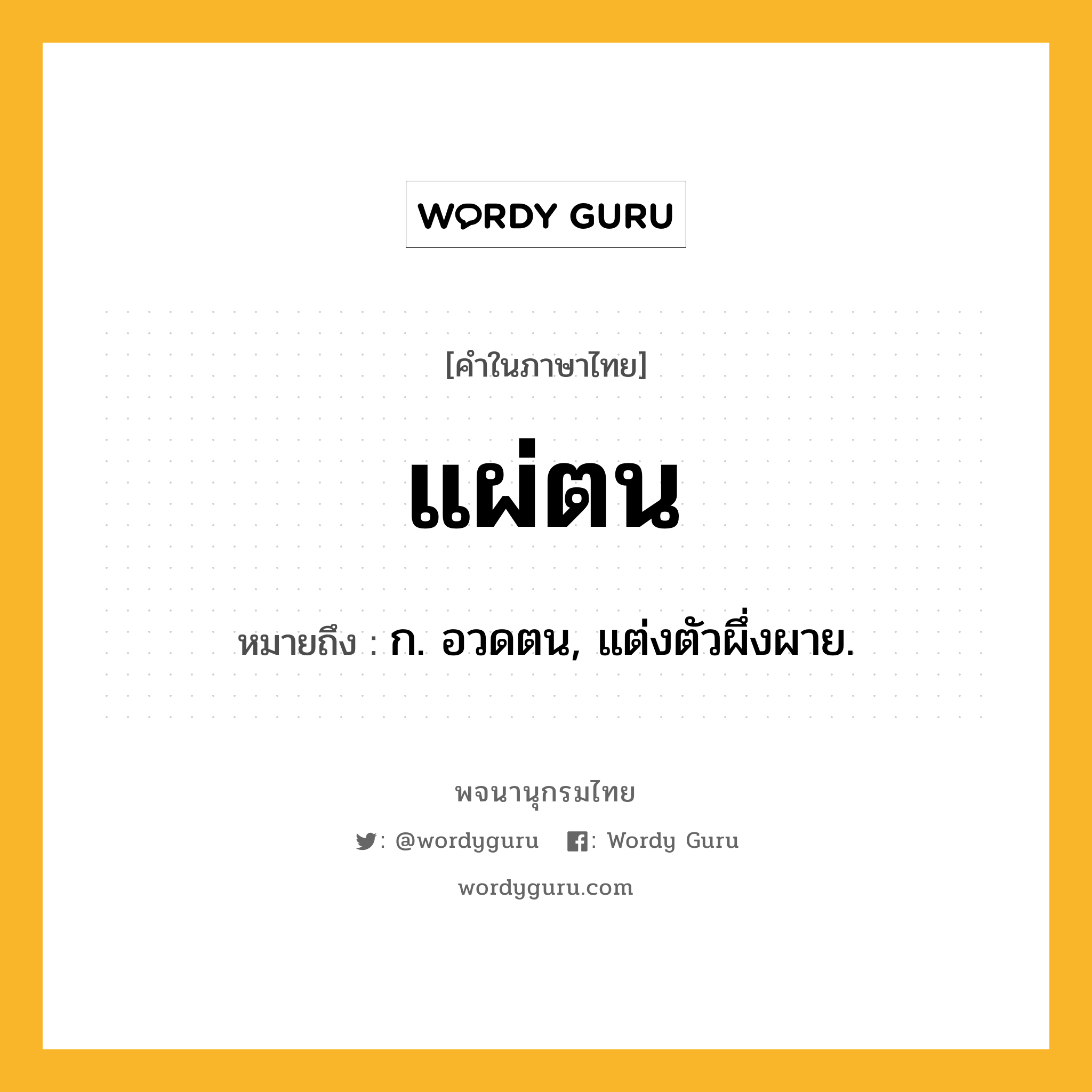 แผ่ตน ความหมาย หมายถึงอะไร?, คำในภาษาไทย แผ่ตน หมายถึง ก. อวดตน, แต่งตัวผึ่งผาย.