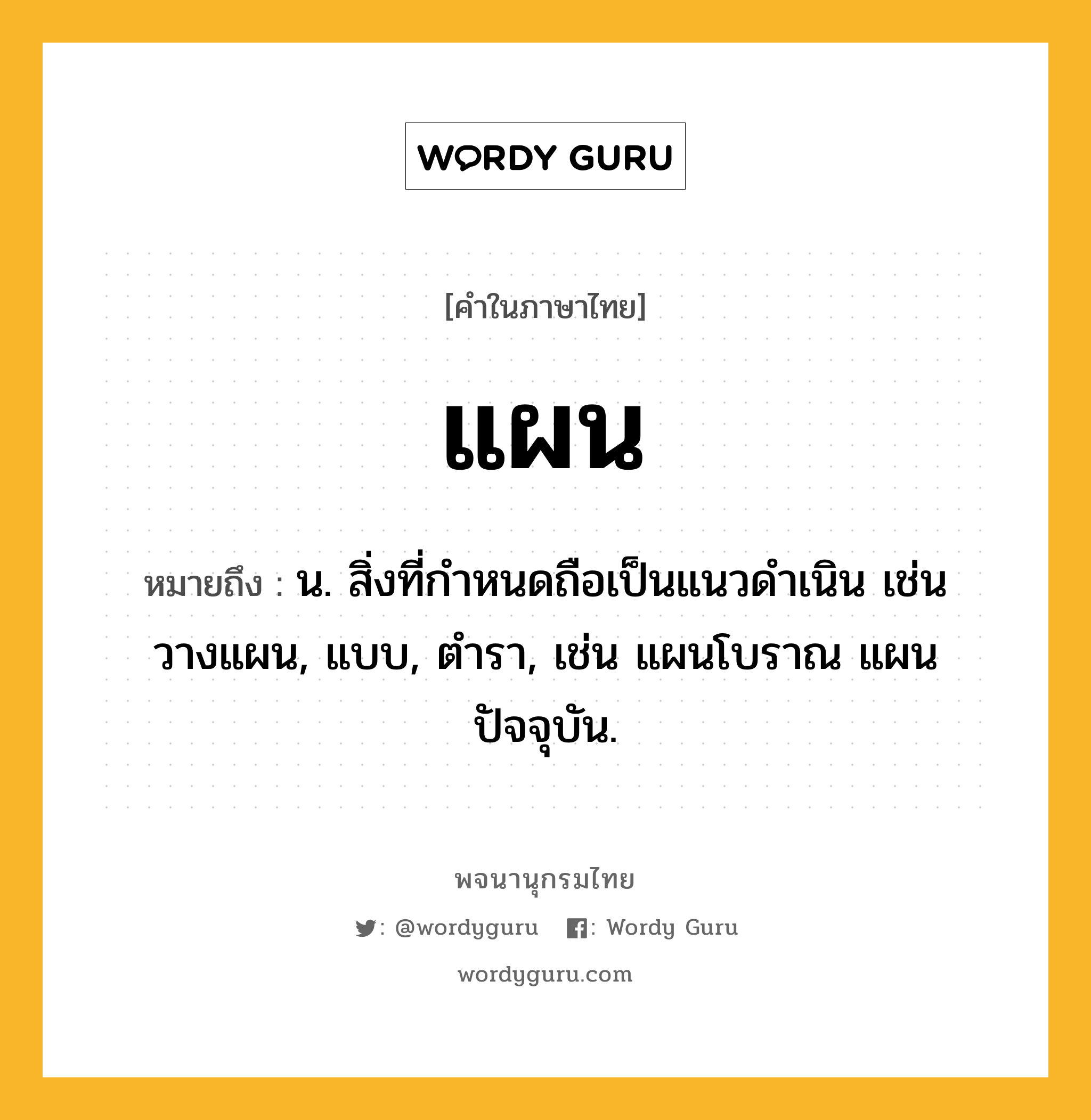 แผน หมายถึงอะไร?, คำในภาษาไทย แผน หมายถึง น. สิ่งที่กําหนดถือเป็นแนวดําเนิน เช่น วางแผน, แบบ, ตำรา, เช่น แผนโบราณ แผนปัจจุบัน.