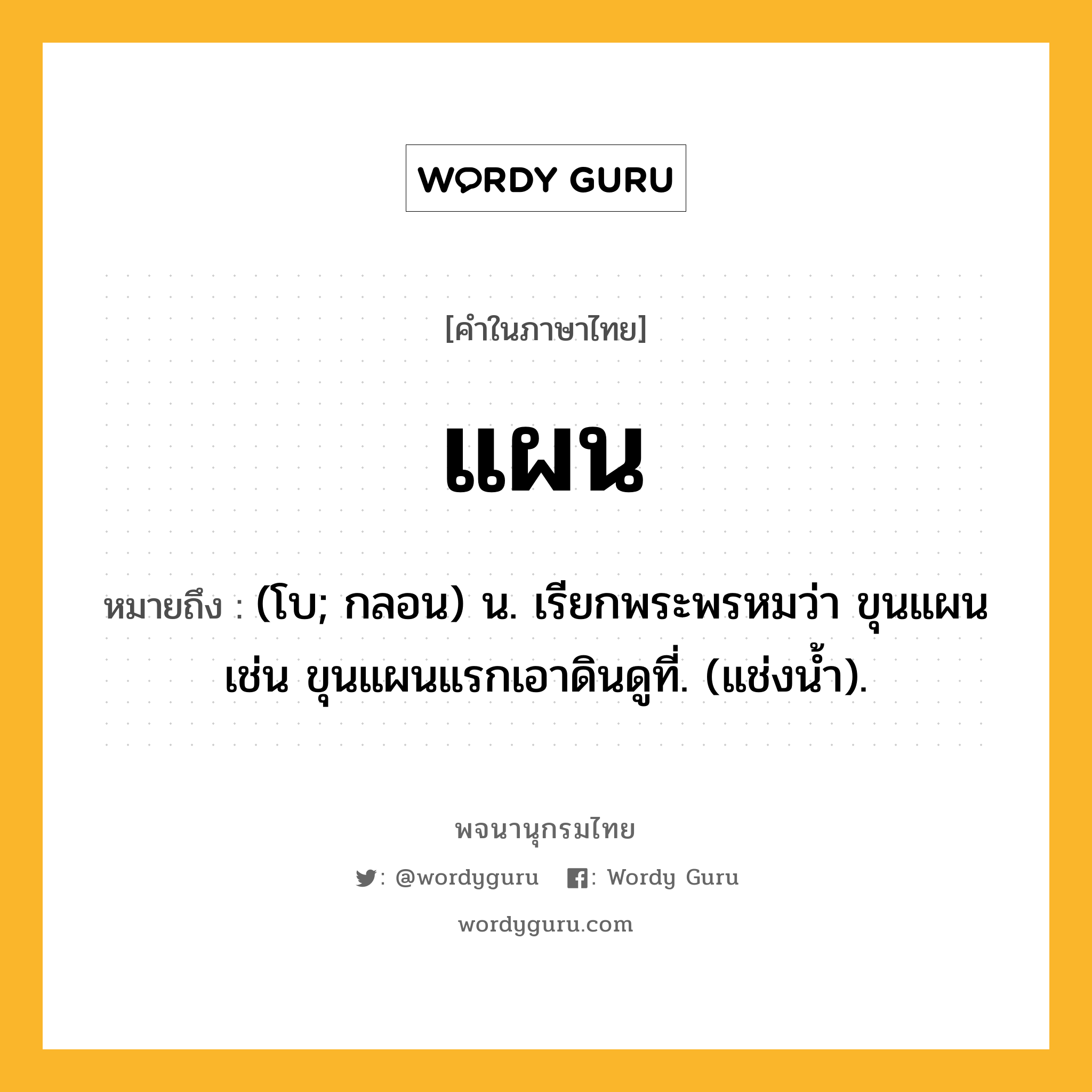 แผน หมายถึงอะไร?, คำในภาษาไทย แผน หมายถึง (โบ; กลอน) น. เรียกพระพรหมว่า ขุนแผน เช่น ขุนแผนแรกเอาดินดูที่. (แช่งนํ้า).