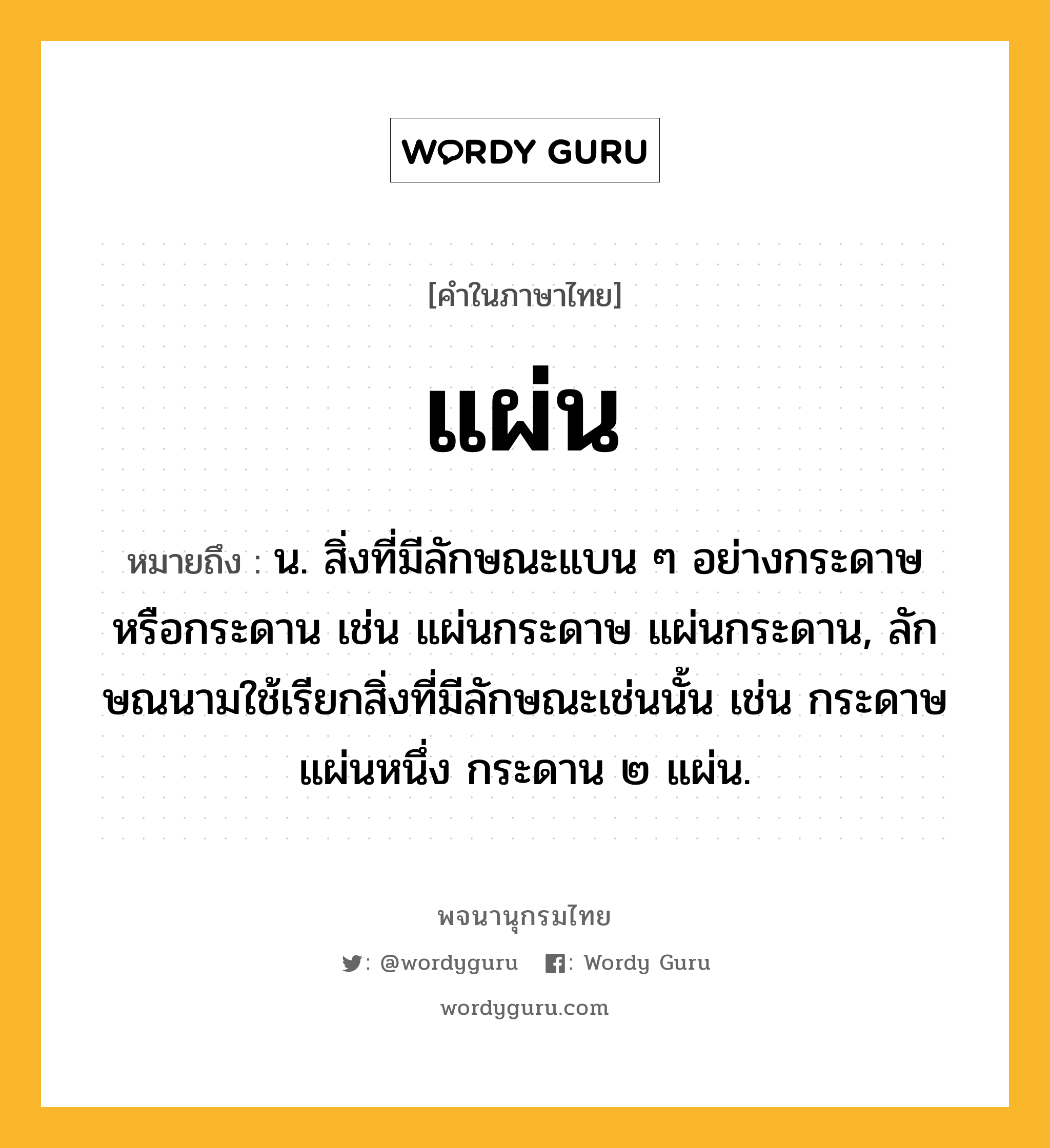 แผ่น หมายถึงอะไร?, คำในภาษาไทย แผ่น หมายถึง น. สิ่งที่มีลักษณะแบน ๆ อย่างกระดาษหรือกระดาน เช่น แผ่นกระดาษ แผ่นกระดาน, ลักษณนามใช้เรียกสิ่งที่มีลักษณะเช่นนั้น เช่น กระดาษแผ่นหนึ่ง กระดาน ๒ แผ่น.