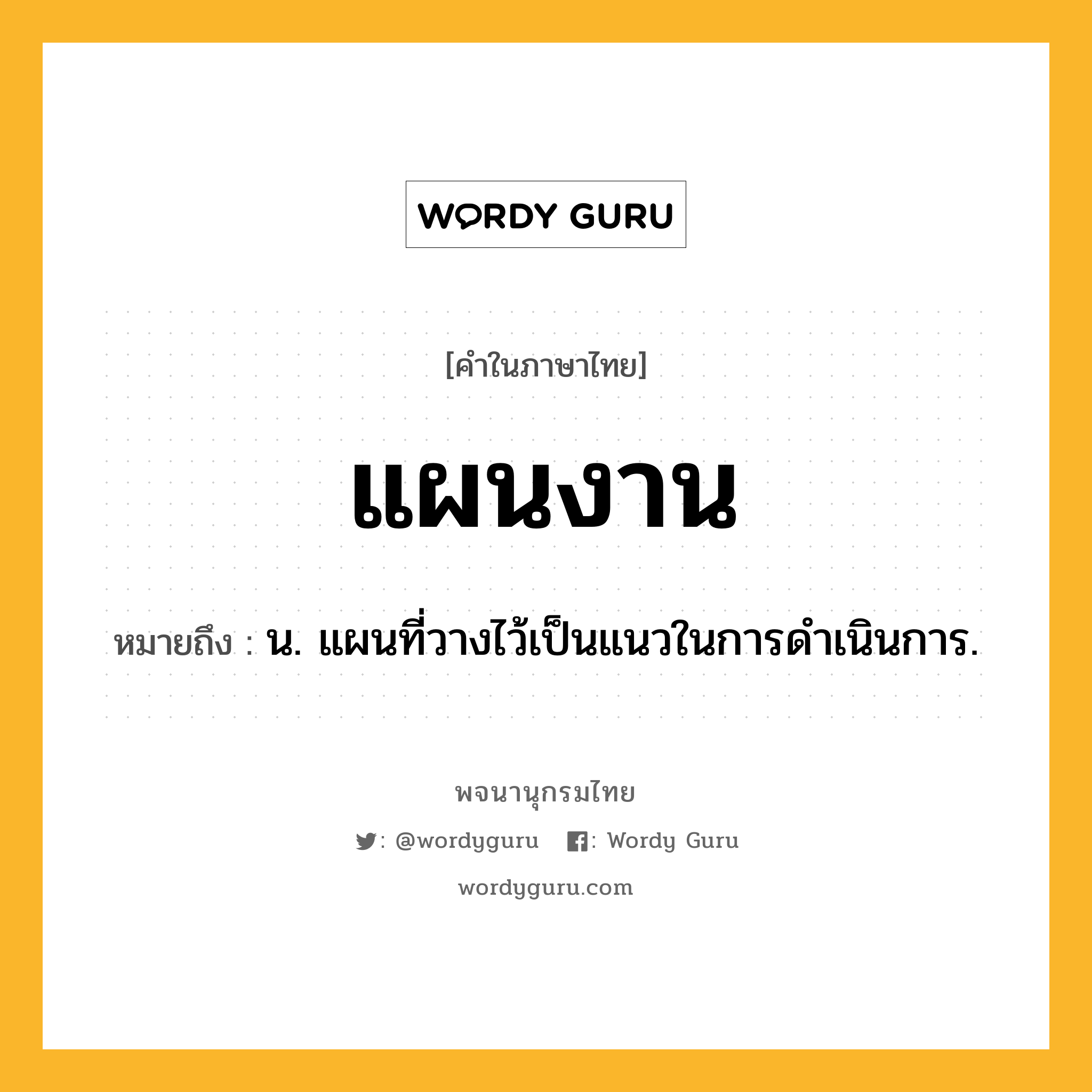 แผนงาน หมายถึงอะไร?, คำในภาษาไทย แผนงาน หมายถึง น. แผนที่วางไว้เป็นแนวในการดําเนินการ.