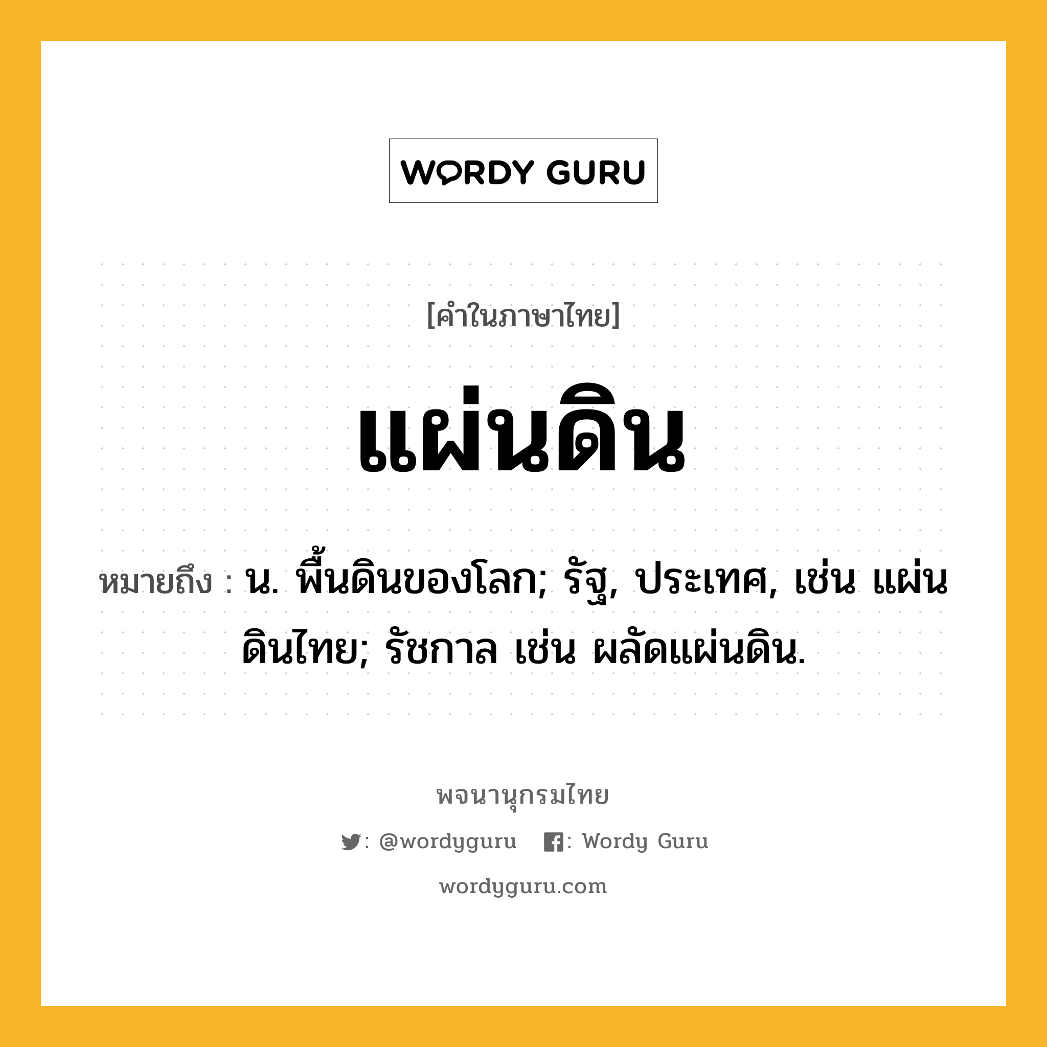 แผ่นดิน หมายถึงอะไร?, คำในภาษาไทย แผ่นดิน หมายถึง น. พื้นดินของโลก; รัฐ, ประเทศ, เช่น แผ่นดินไทย; รัชกาล เช่น ผลัดแผ่นดิน.