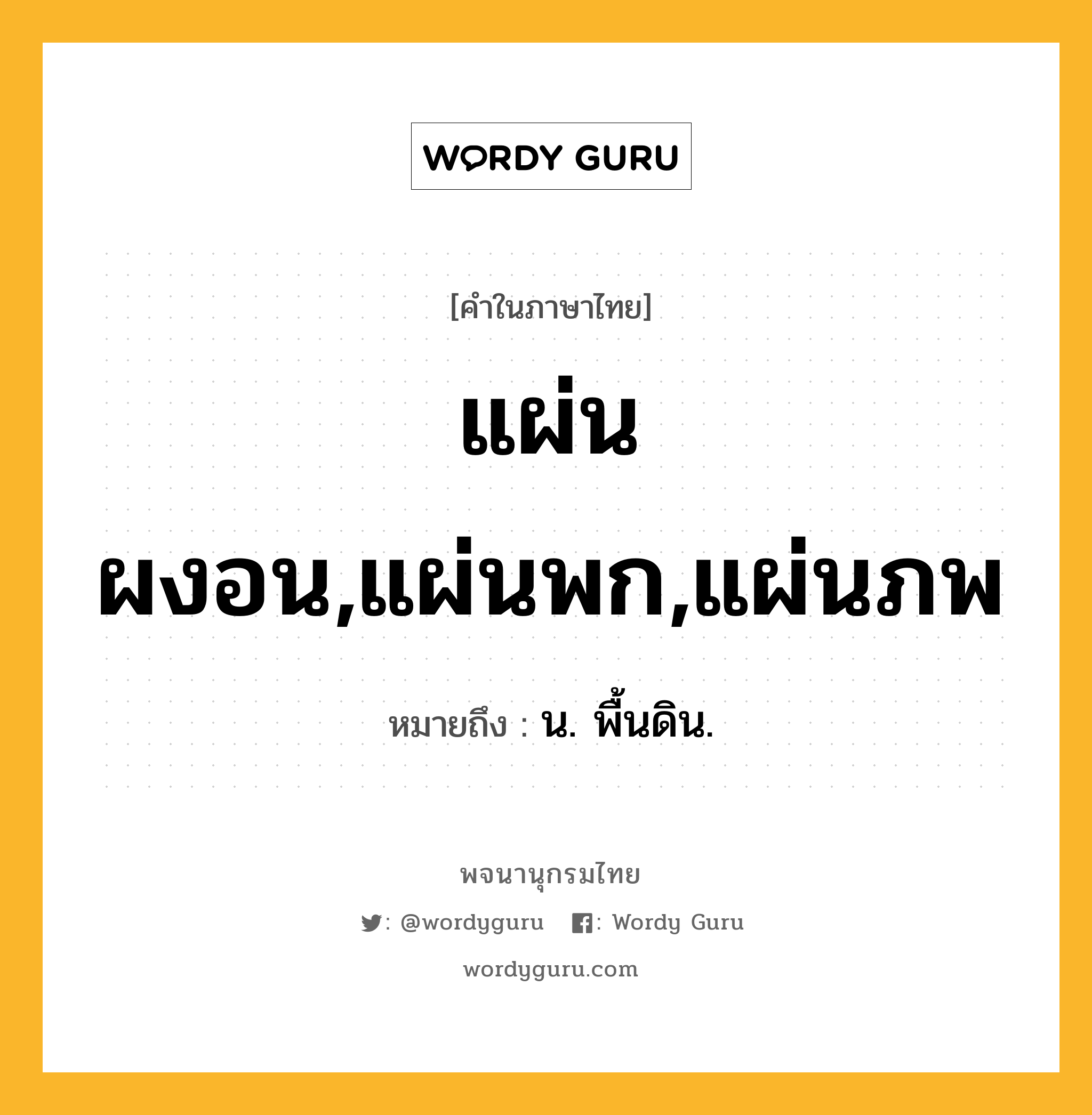 แผ่นผงอน,แผ่นพก,แผ่นภพ หมายถึงอะไร?, คำในภาษาไทย แผ่นผงอน,แผ่นพก,แผ่นภพ หมายถึง น. พื้นดิน.