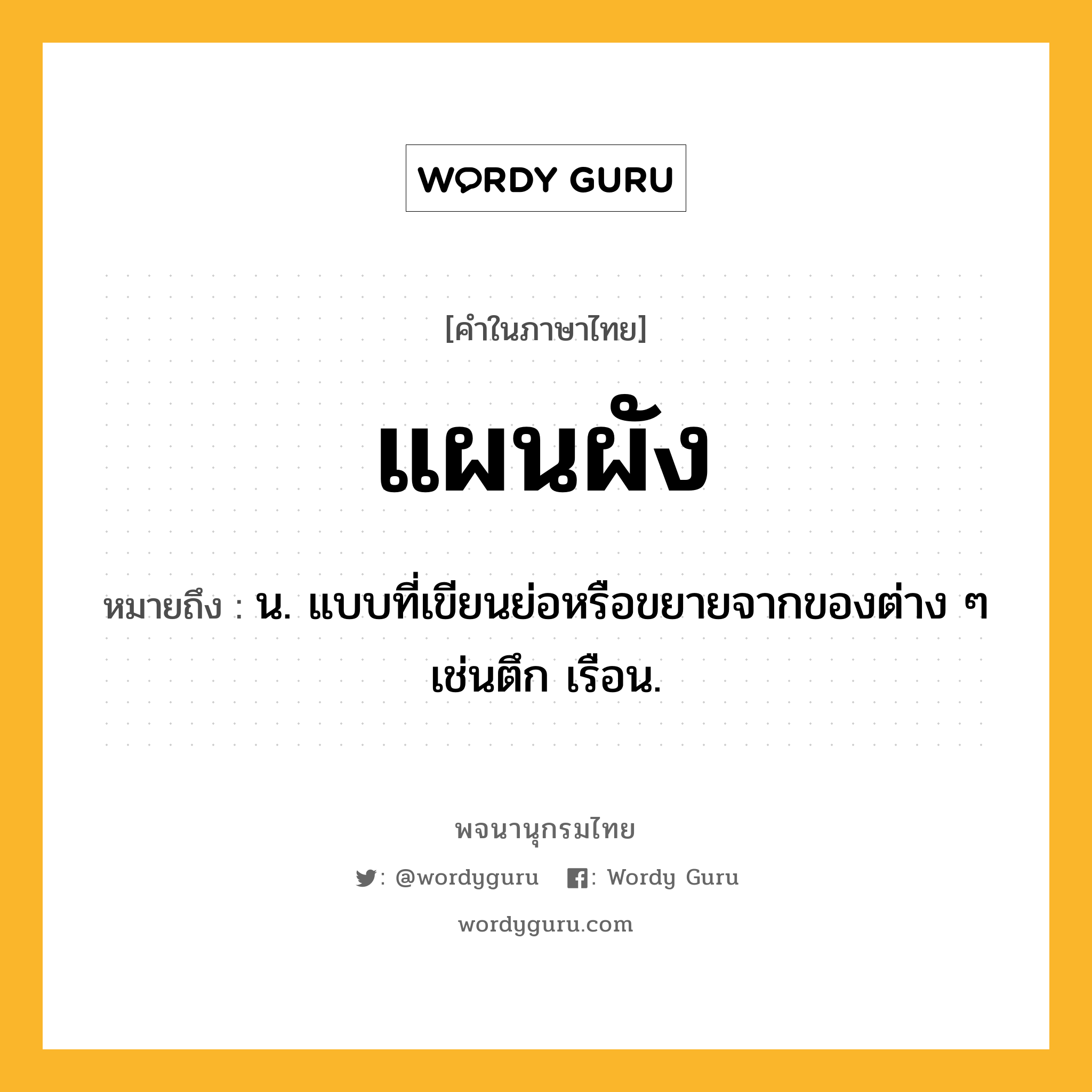 แผนผัง ความหมาย หมายถึงอะไร?, คำในภาษาไทย แผนผัง หมายถึง น. แบบที่เขียนย่อหรือขยายจากของต่าง ๆ เช่นตึก เรือน.