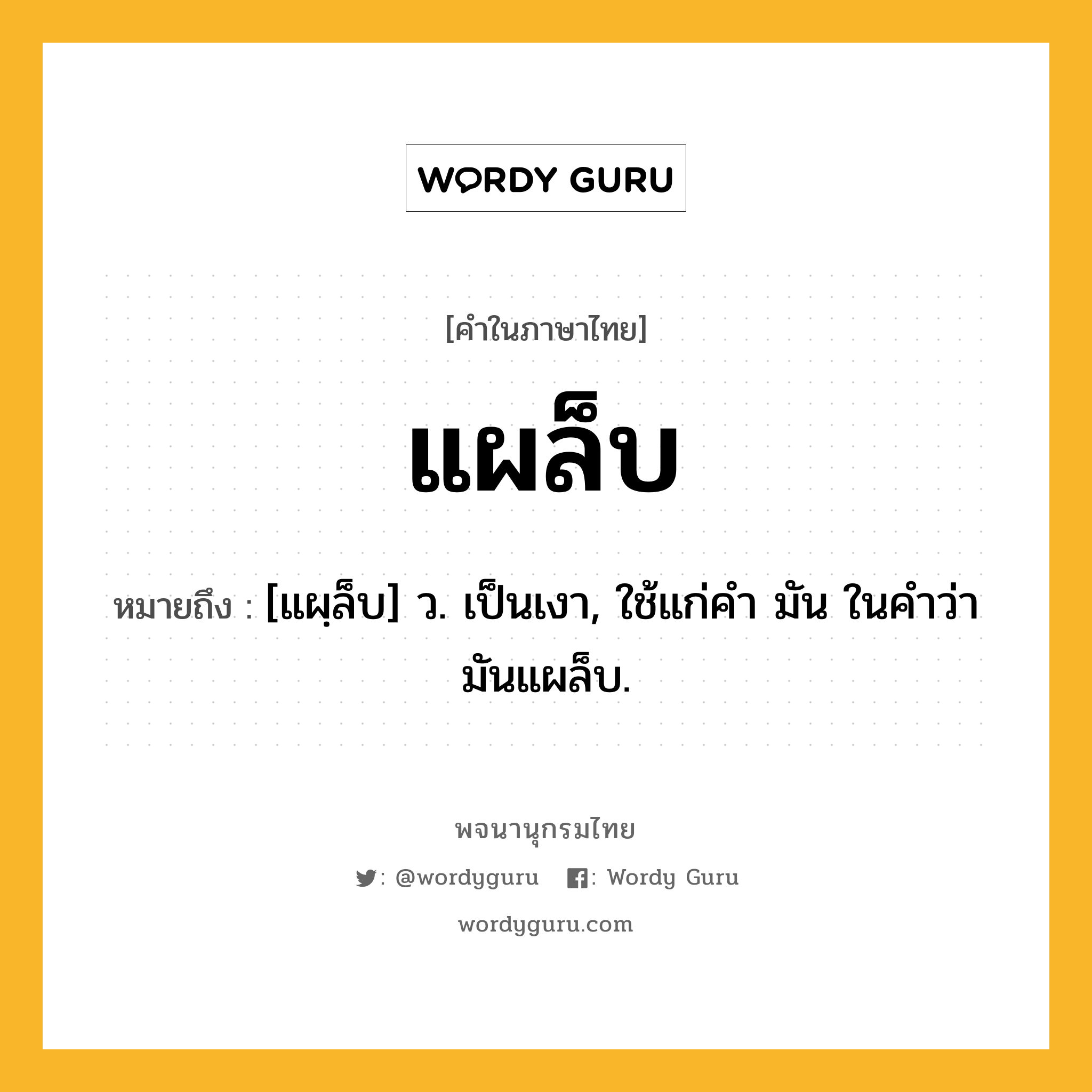 แผล็บ ความหมาย หมายถึงอะไร?, คำในภาษาไทย แผล็บ หมายถึง [แผฺล็บ] ว. เป็นเงา, ใช้แก่คำ มัน ในคำว่า มันแผล็บ.