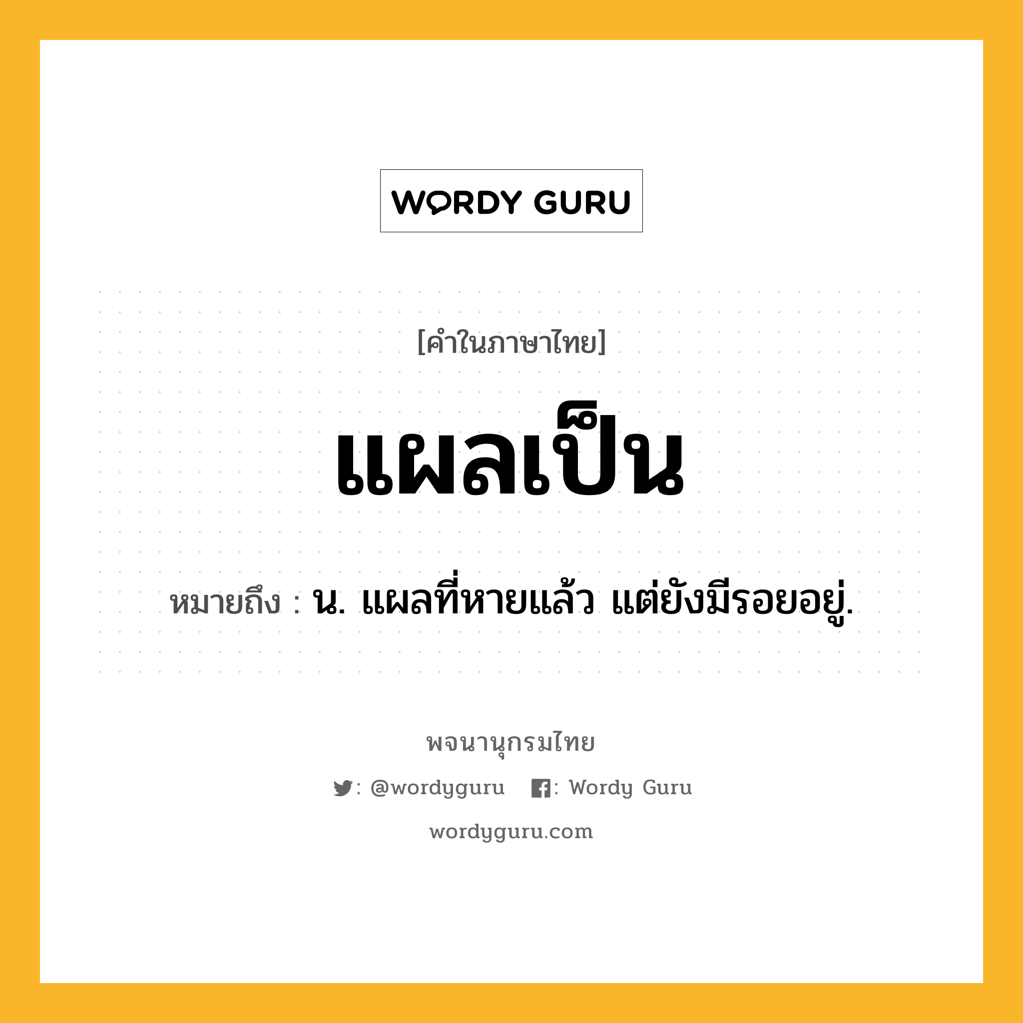 แผลเป็น หมายถึงอะไร?, คำในภาษาไทย แผลเป็น หมายถึง น. แผลที่หายแล้ว แต่ยังมีรอยอยู่.