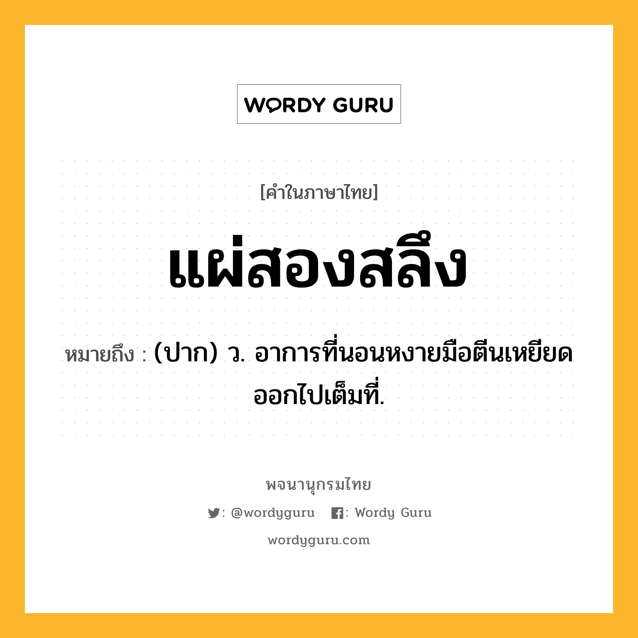 แผ่สองสลึง ความหมาย หมายถึงอะไร?, คำในภาษาไทย แผ่สองสลึง หมายถึง (ปาก) ว. อาการที่นอนหงายมือตีนเหยียดออกไปเต็มที่.