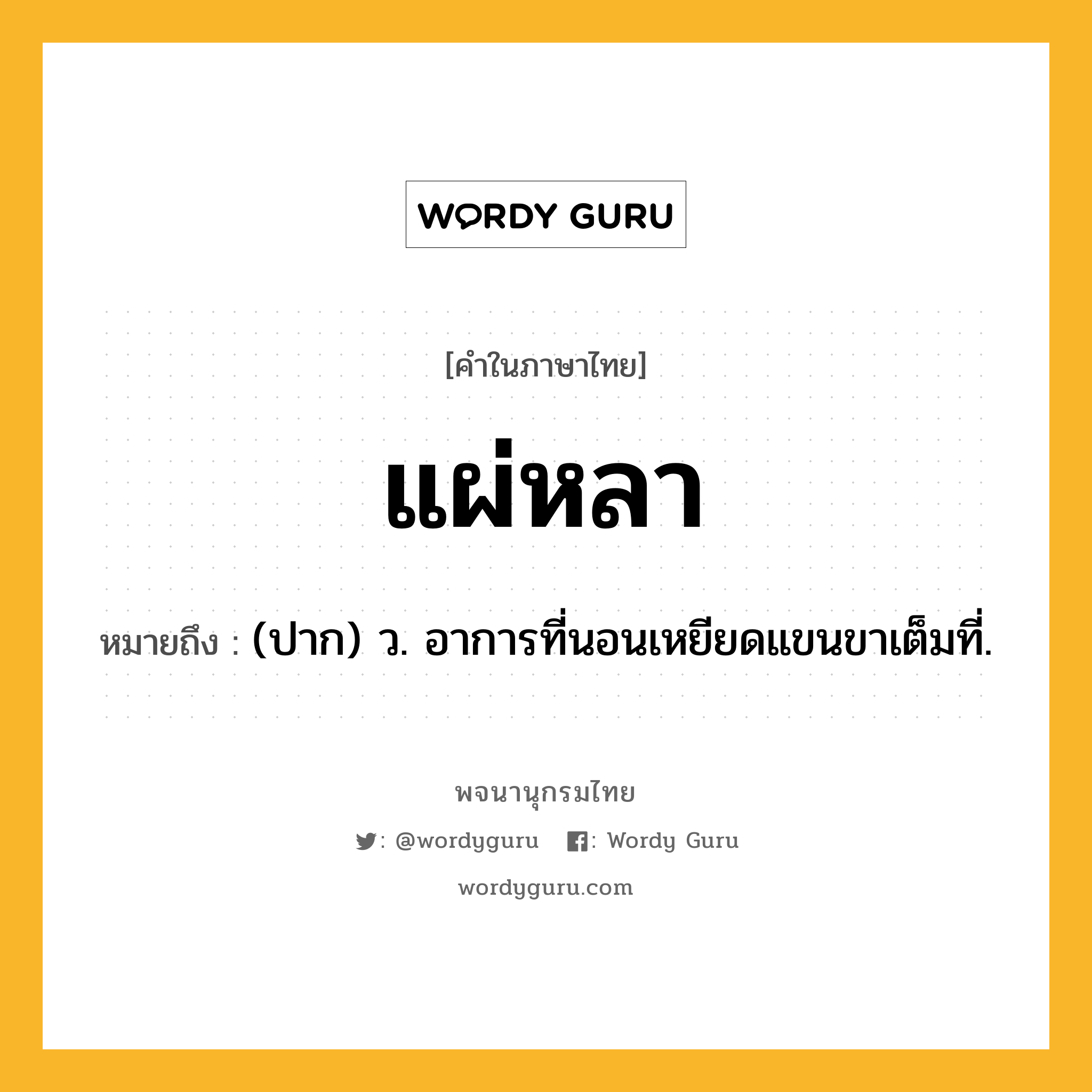 แผ่หลา หมายถึงอะไร?, คำในภาษาไทย แผ่หลา หมายถึง (ปาก) ว. อาการที่นอนเหยียดแขนขาเต็มที่.