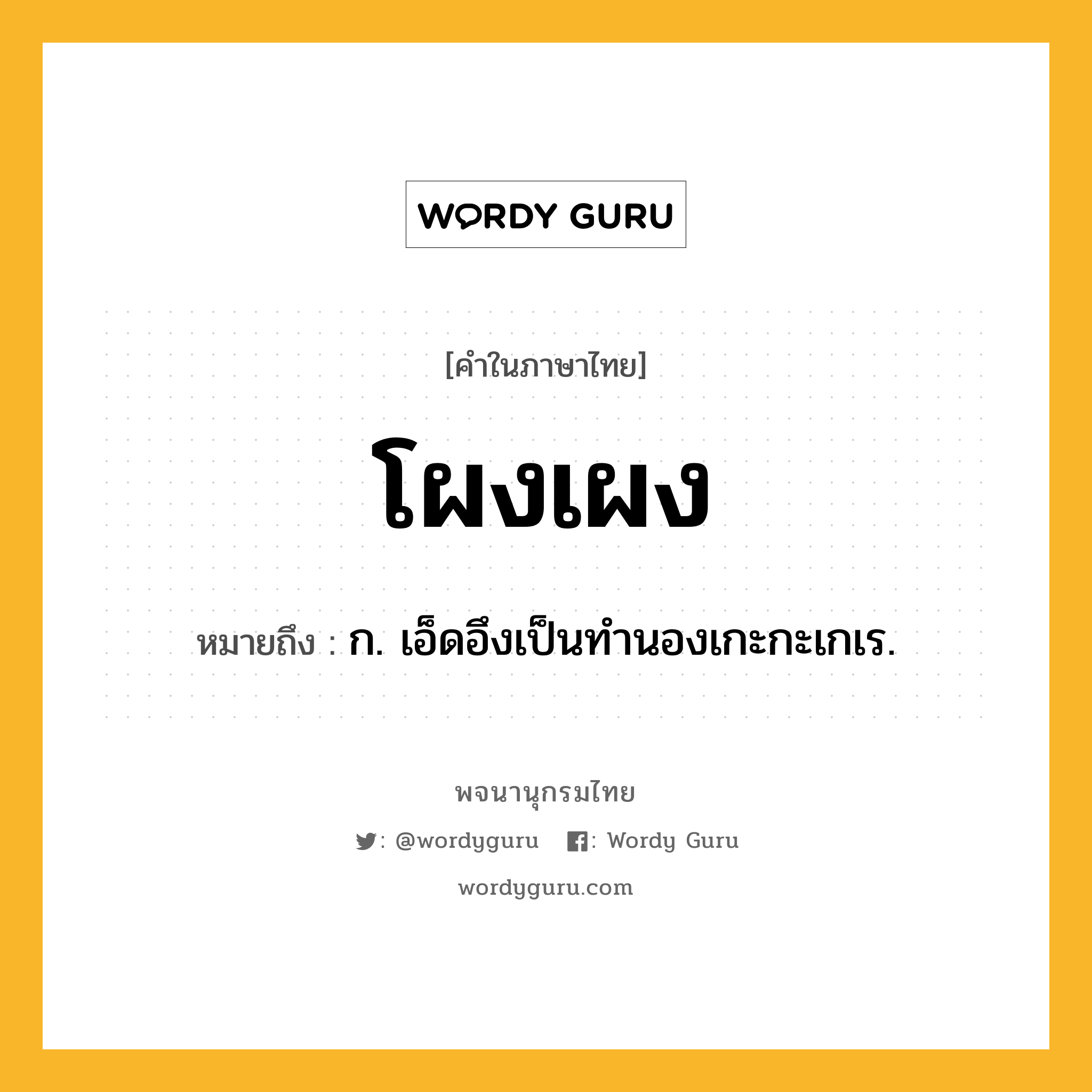 โผงเผง หมายถึงอะไร?, คำในภาษาไทย โผงเผง หมายถึง ก. เอ็ดอึงเป็นทํานองเกะกะเกเร.