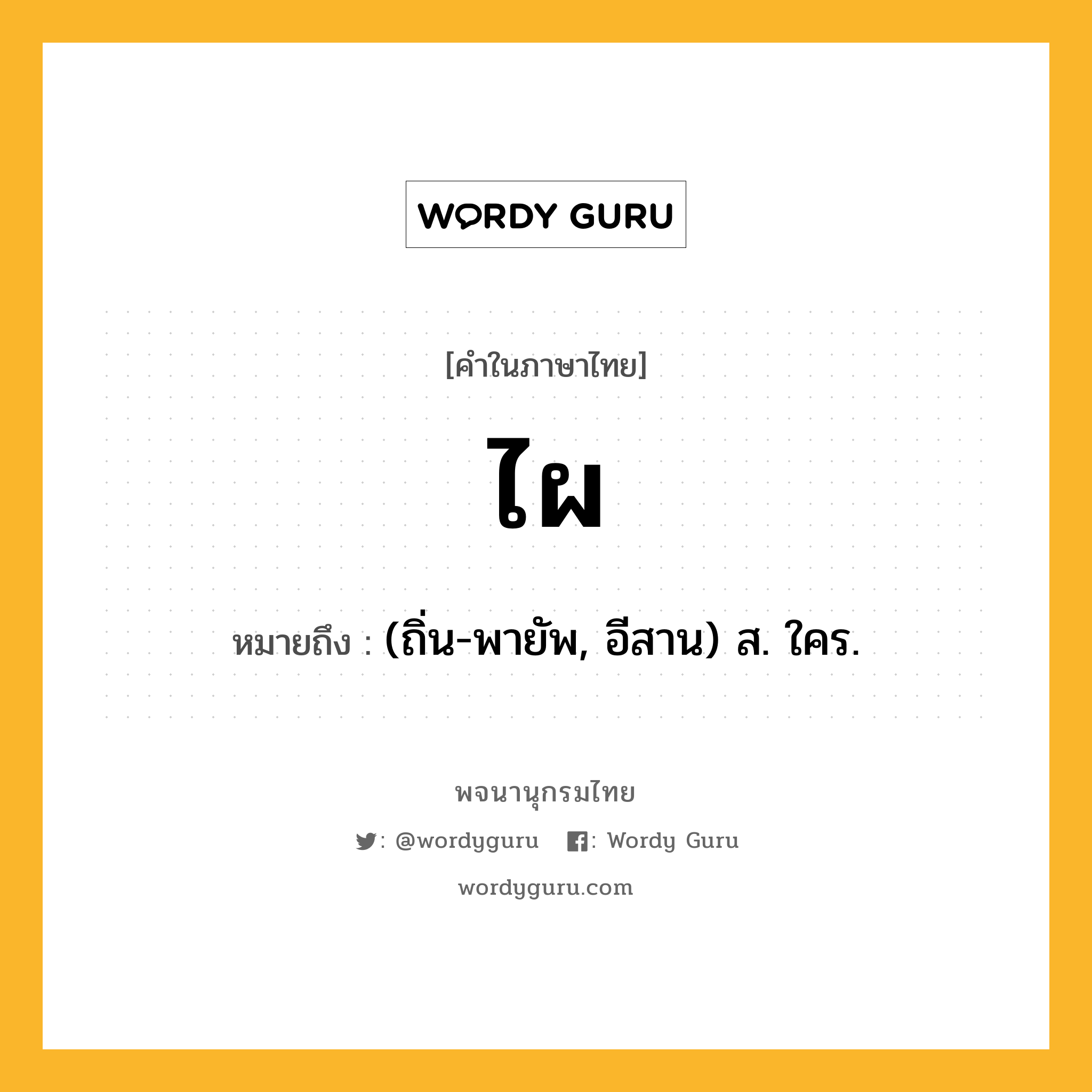 ไผ หมายถึงอะไร?, คำในภาษาไทย ไผ หมายถึง (ถิ่น-พายัพ, อีสาน) ส. ใคร.