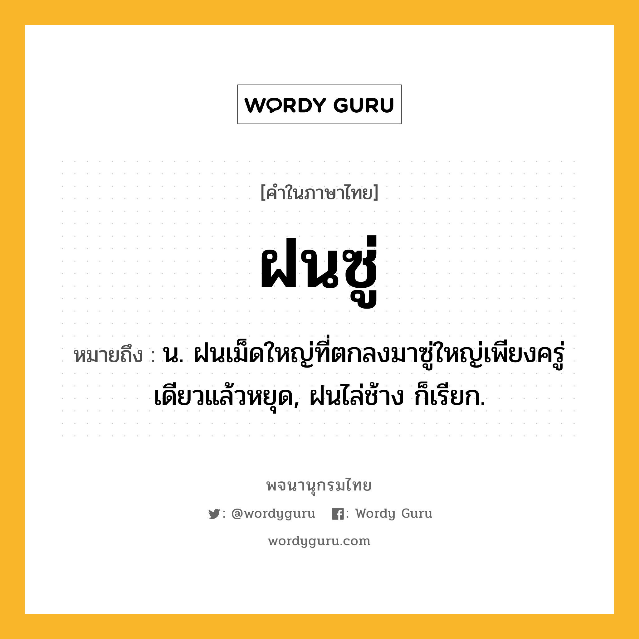 ฝนซู่ หมายถึงอะไร?, คำในภาษาไทย ฝนซู่ หมายถึง น. ฝนเม็ดใหญ่ที่ตกลงมาซู่ใหญ่เพียงครู่เดียวแล้วหยุด, ฝนไล่ช้าง ก็เรียก.