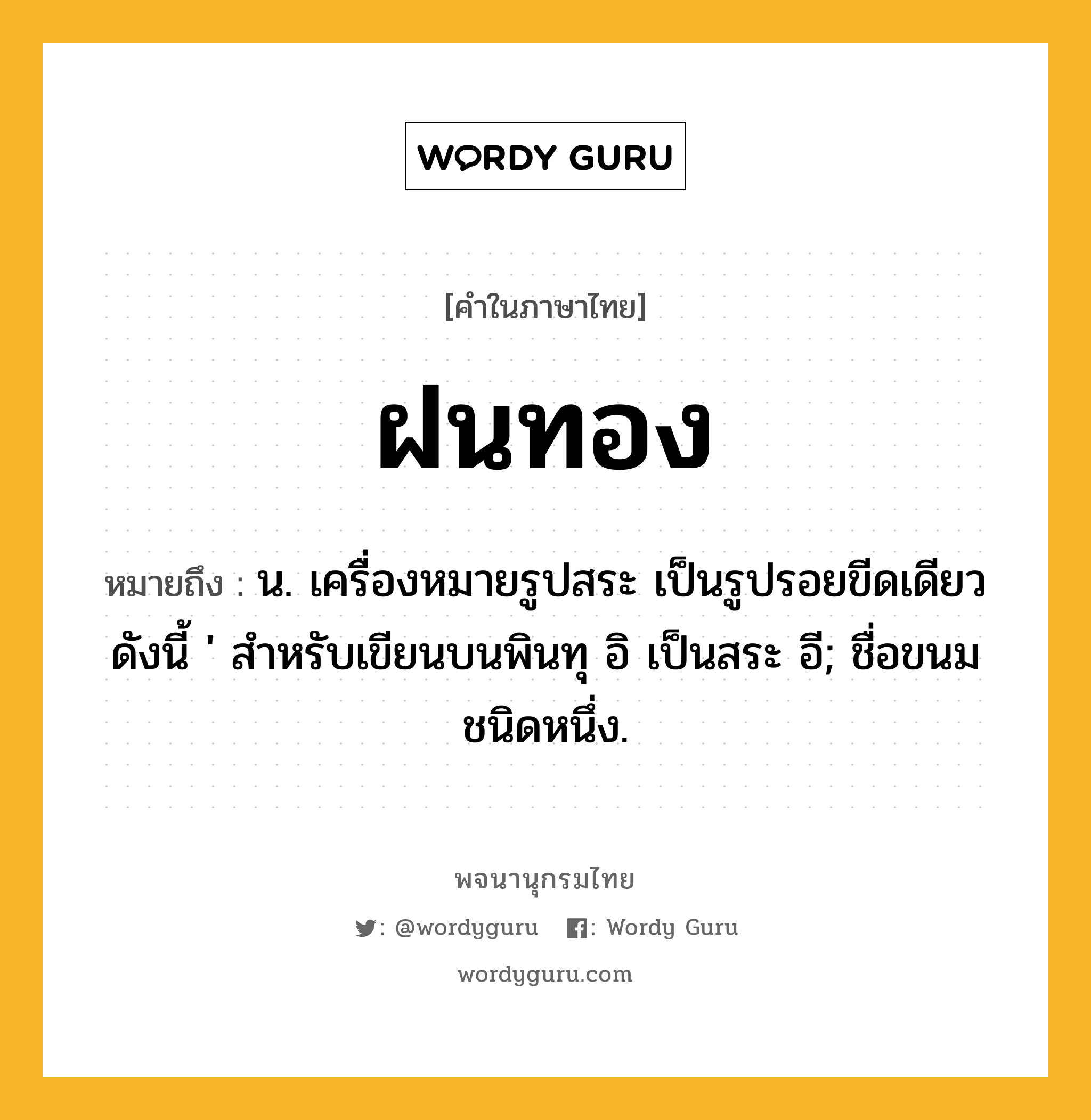 ฝนทอง หมายถึงอะไร?, คำในภาษาไทย ฝนทอง หมายถึง น. เครื่องหมายรูปสระ เป็นรูปรอยขีดเดียวดังนี้ &#39; สําหรับเขียนบนพินทุ อิ เป็นสระ อี; ชื่อขนมชนิดหนึ่ง.