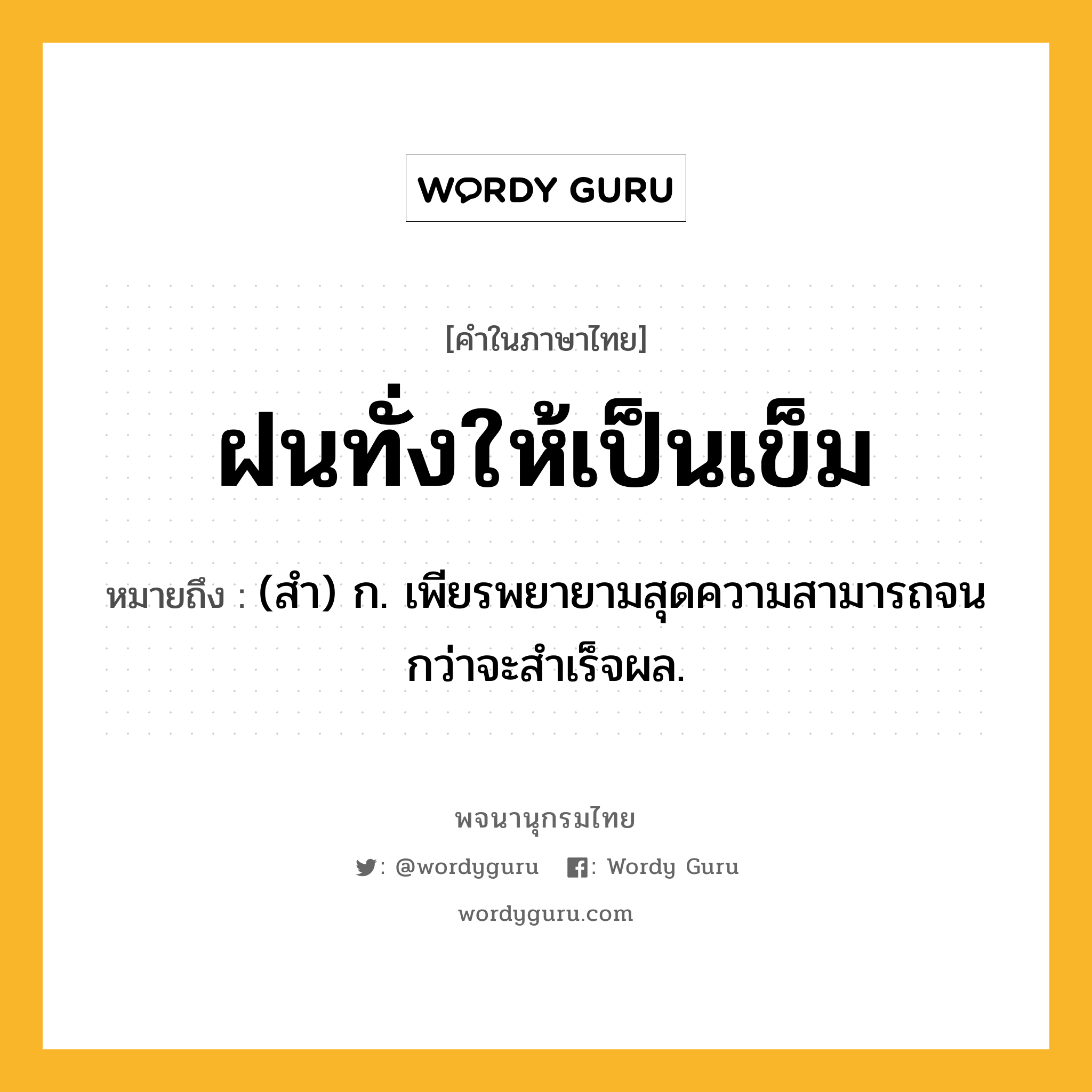 ฝนทั่งให้เป็นเข็ม หมายถึงอะไร?, คำในภาษาไทย ฝนทั่งให้เป็นเข็ม หมายถึง (สํา) ก. เพียรพยายามสุดความสามารถจนกว่าจะสําเร็จผล.