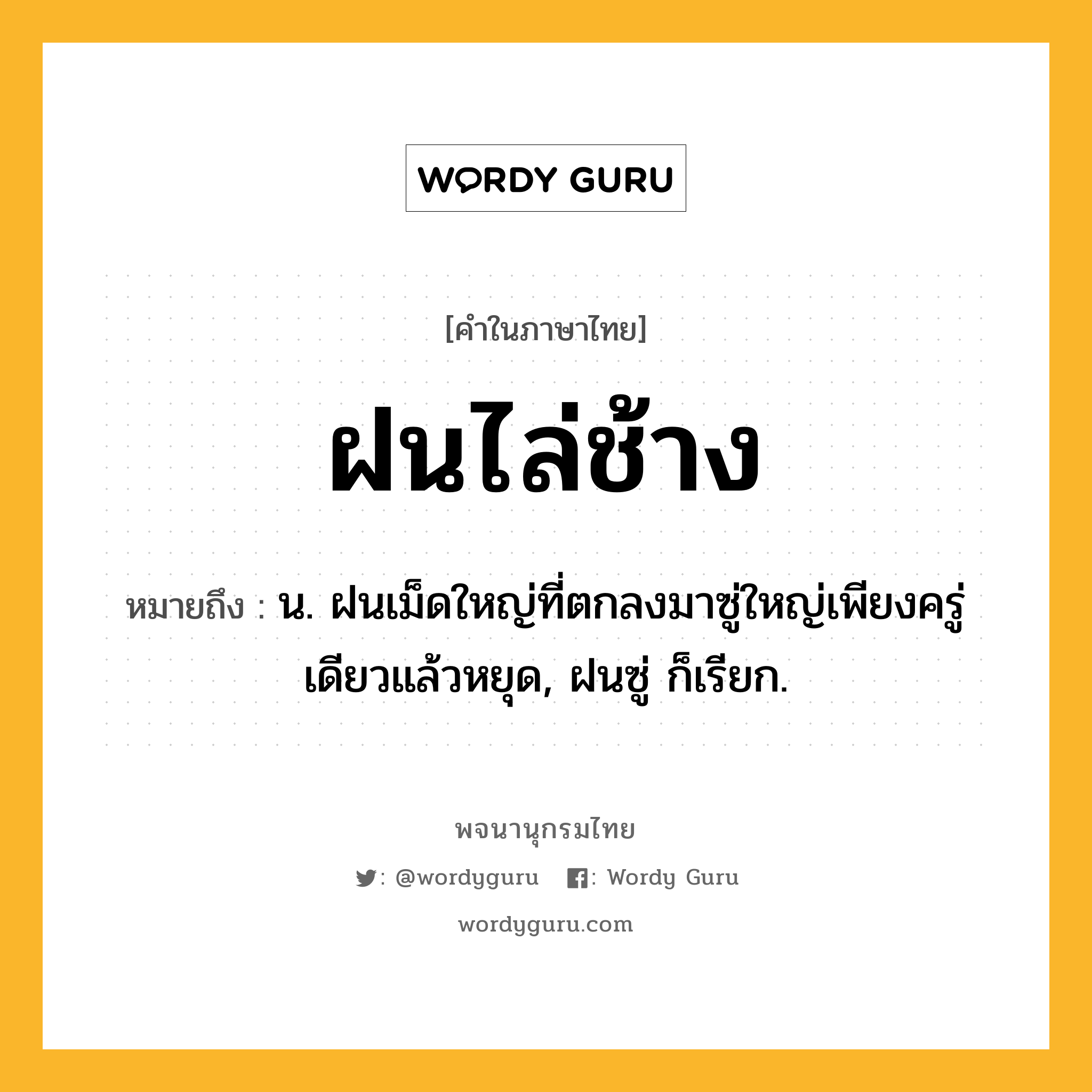 ฝนไล่ช้าง หมายถึงอะไร?, คำในภาษาไทย ฝนไล่ช้าง หมายถึง น. ฝนเม็ดใหญ่ที่ตกลงมาซู่ใหญ่เพียงครู่เดียวแล้วหยุด, ฝนซู่ ก็เรียก.