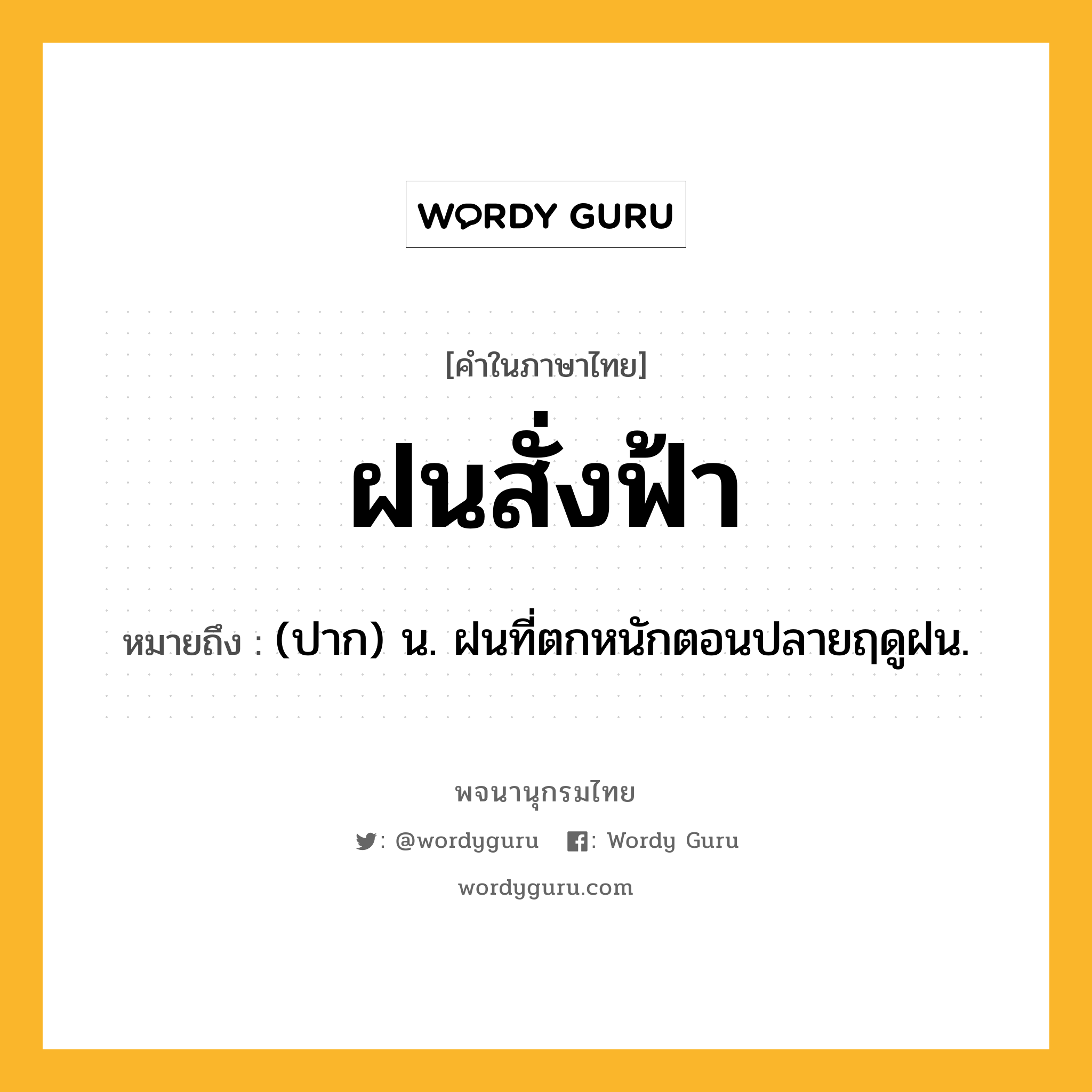 ฝนสั่งฟ้า หมายถึงอะไร?, คำในภาษาไทย ฝนสั่งฟ้า หมายถึง (ปาก) น. ฝนที่ตกหนักตอนปลายฤดูฝน.