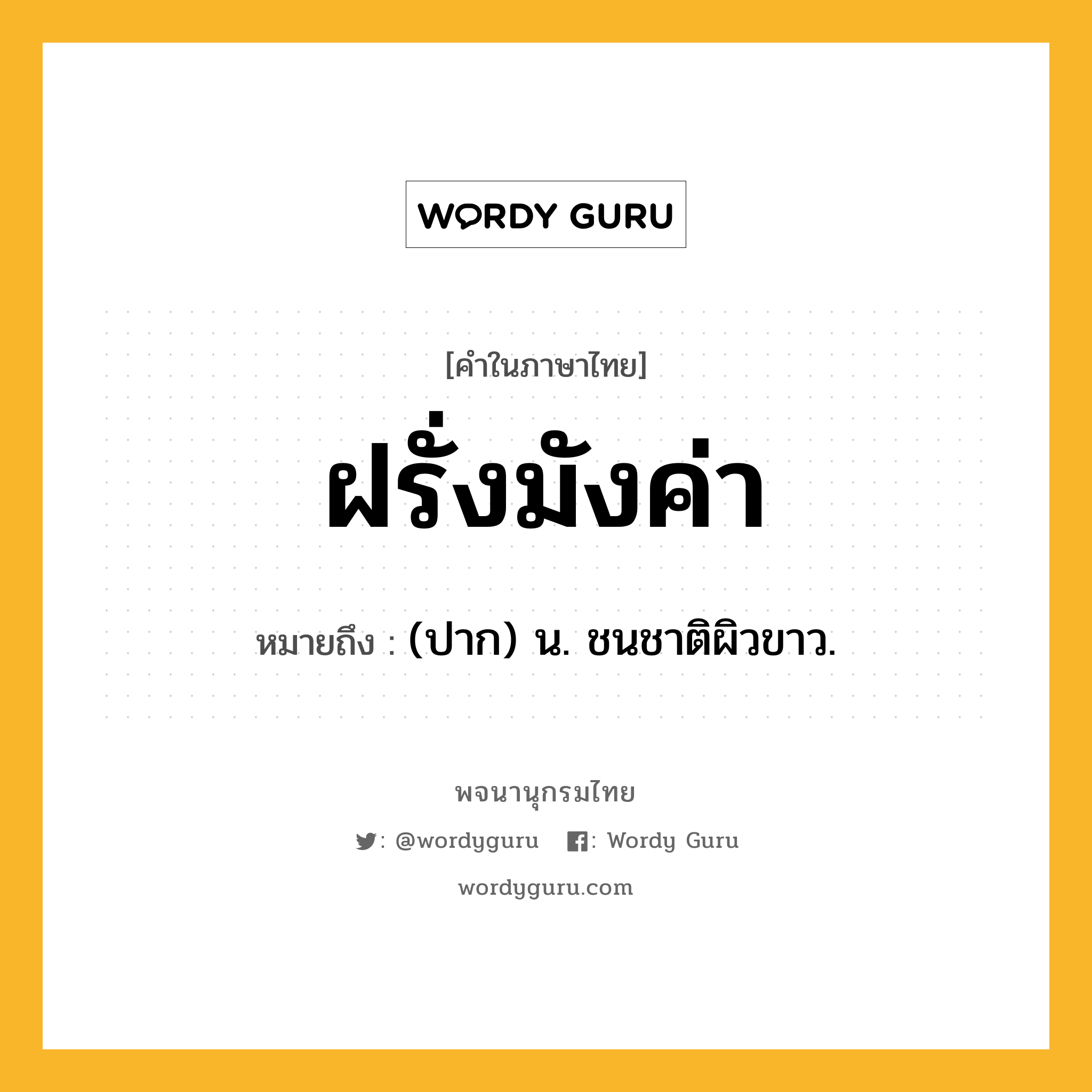 ฝรั่งมังค่า หมายถึงอะไร?, คำในภาษาไทย ฝรั่งมังค่า หมายถึง (ปาก) น. ชนชาติผิวขาว.