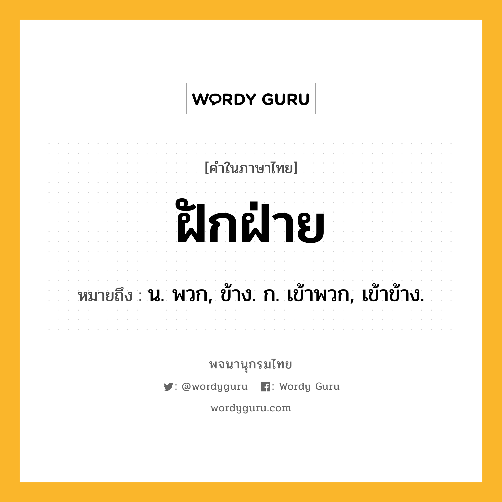 ฝักฝ่าย หมายถึงอะไร?, คำในภาษาไทย ฝักฝ่าย หมายถึง น. พวก, ข้าง. ก. เข้าพวก, เข้าข้าง.