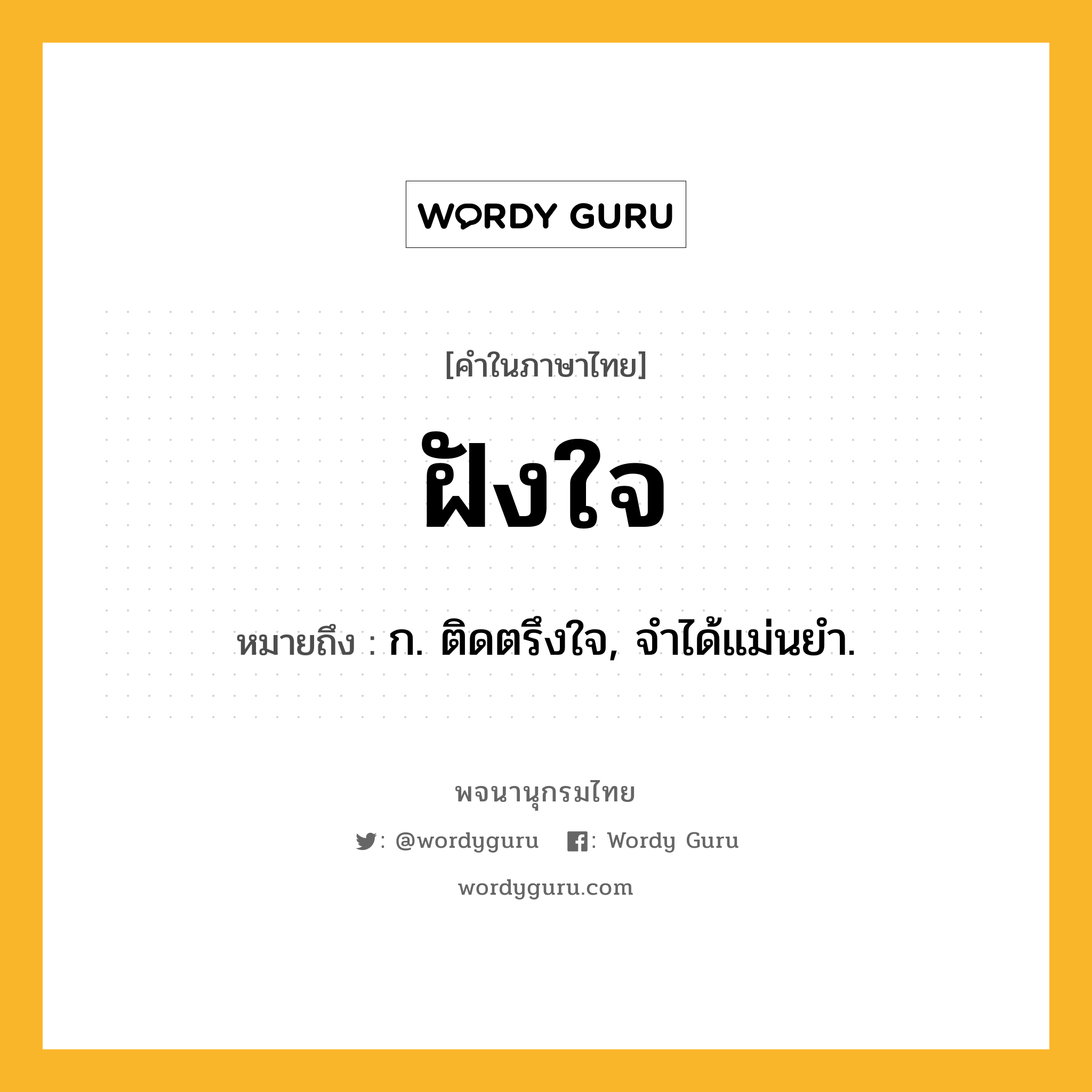 ฝังใจ หมายถึงอะไร?, คำในภาษาไทย ฝังใจ หมายถึง ก. ติดตรึงใจ, จําได้แม่นยํา.