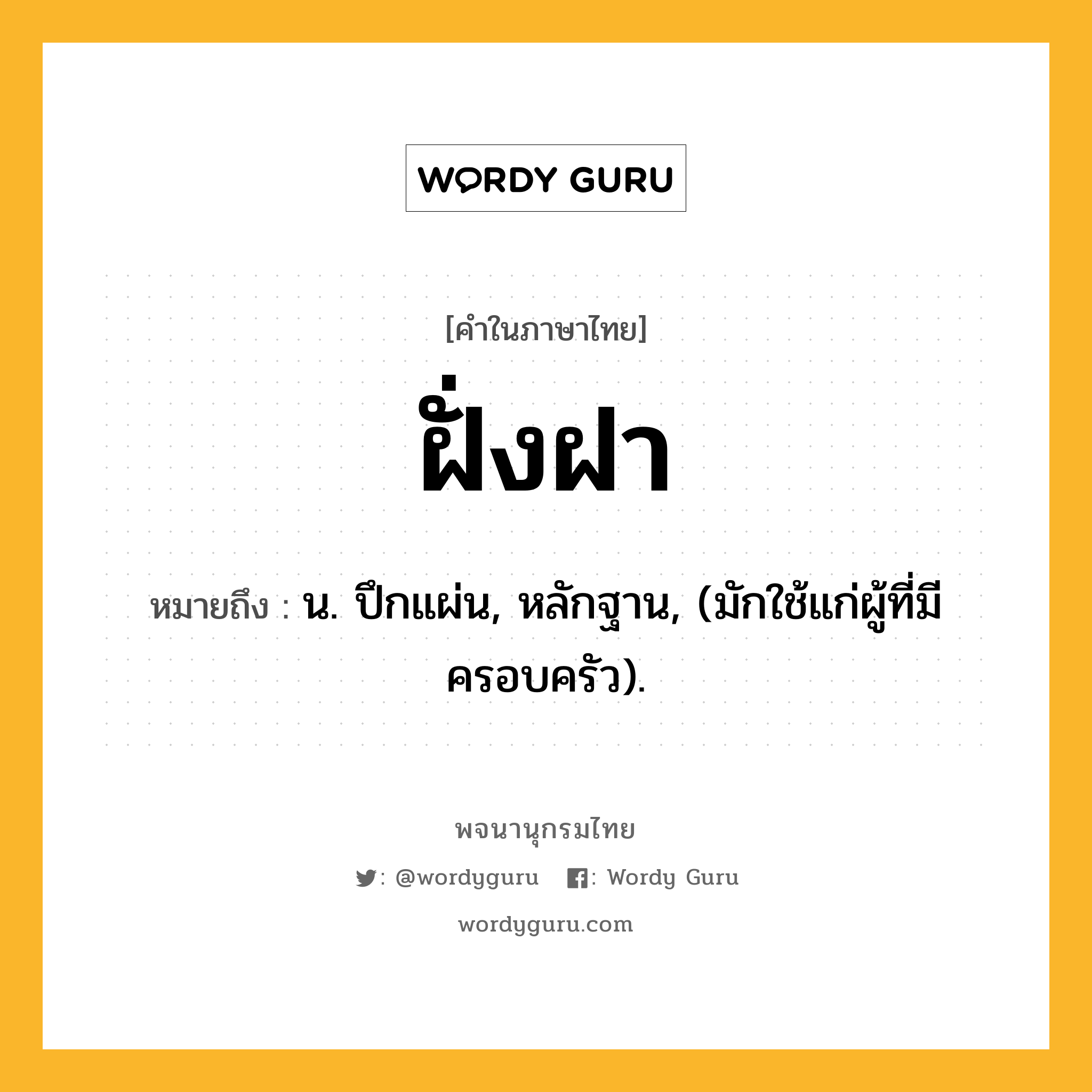 ฝั่งฝา หมายถึงอะไร?, คำในภาษาไทย ฝั่งฝา หมายถึง น. ปึกแผ่น, หลักฐาน, (มักใช้แก่ผู้ที่มีครอบครัว).